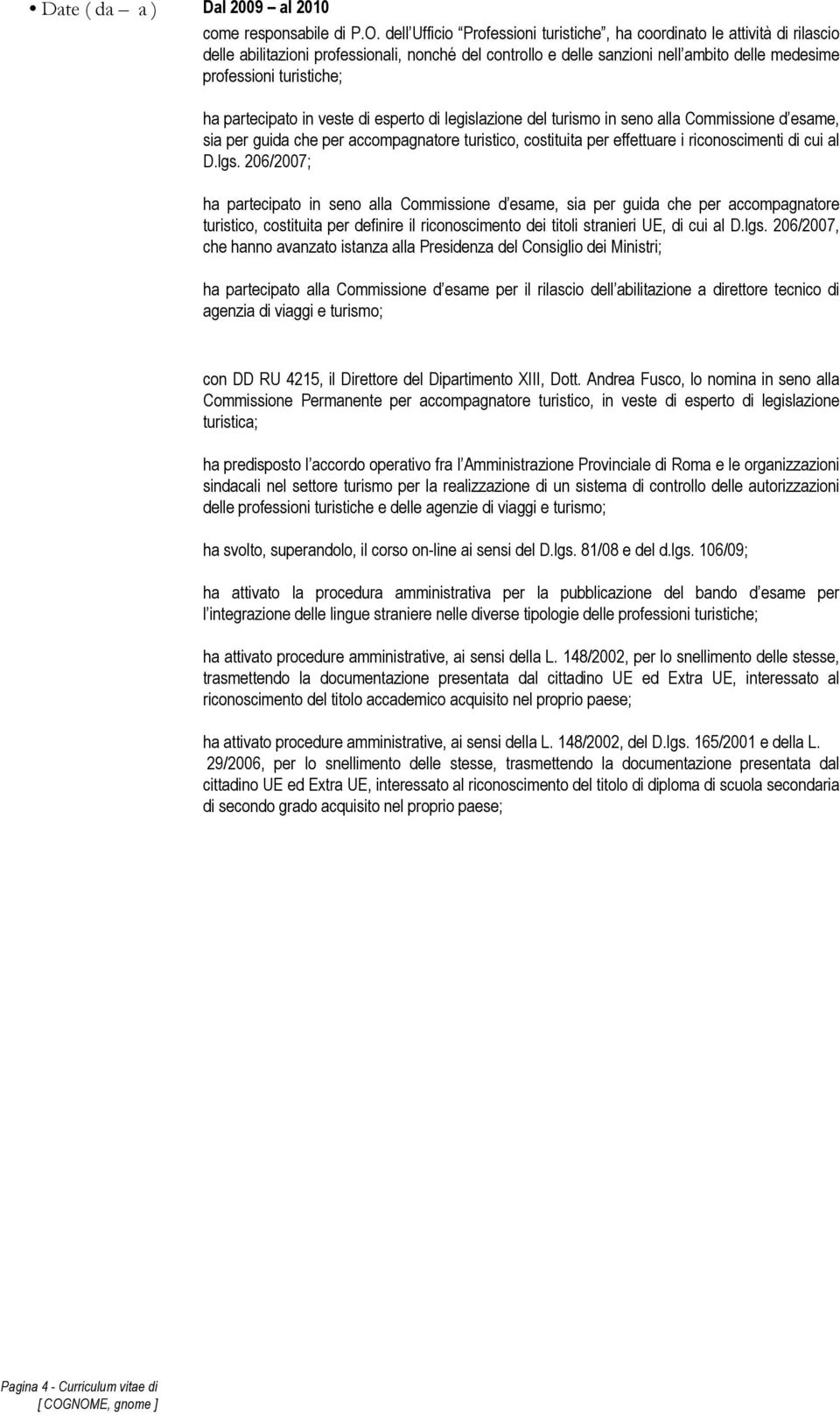 ha partecipato in veste di esperto di legislazione del turismo in seno alla Commissione d esame, sia per guida che per accompagnatore turistico, costituita per effettuare i riconoscimenti di cui al D.