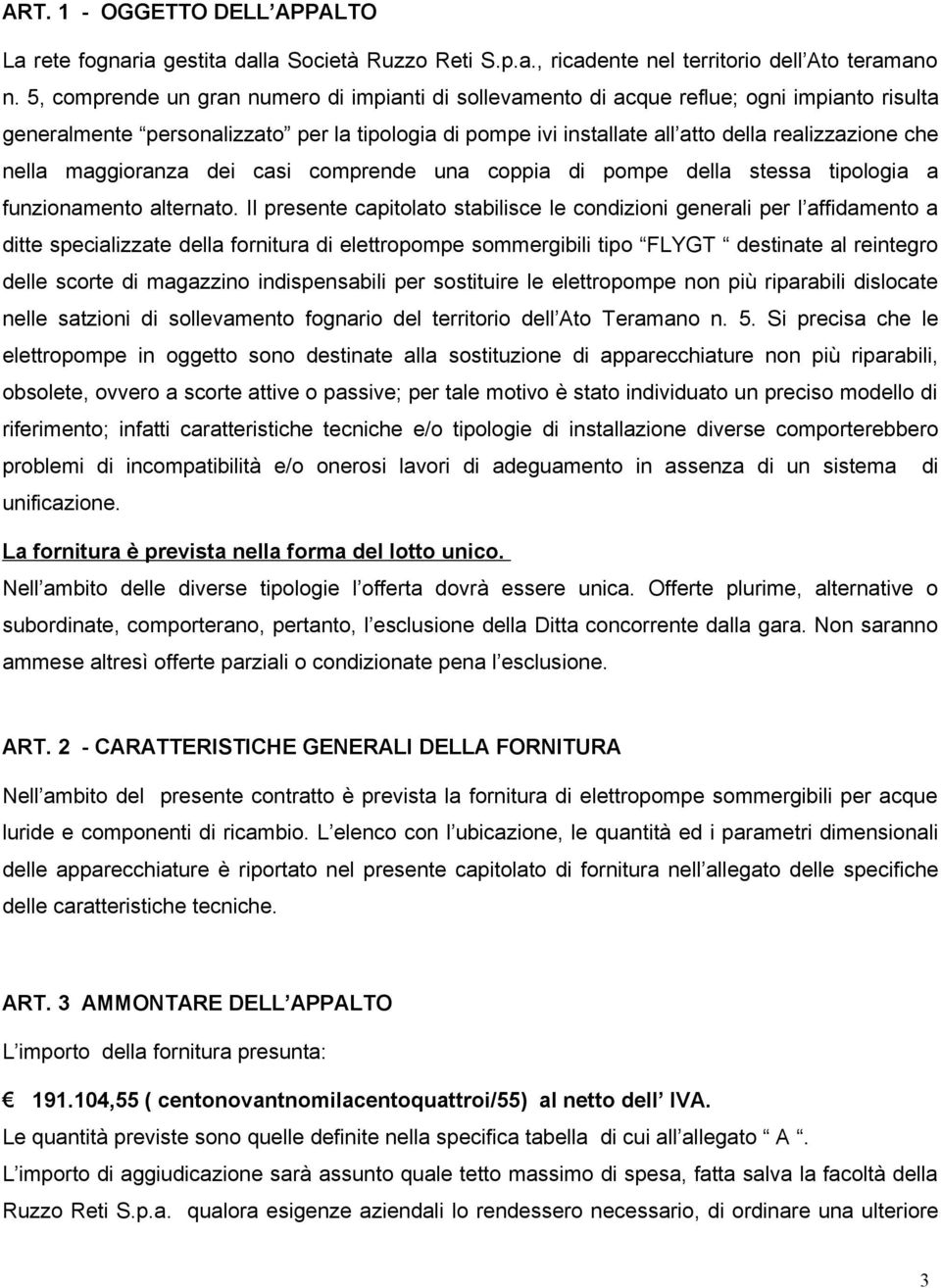 nella maggioranza dei casi comprende una coppia di pompe della stessa tipologia a funzionamento alternato.