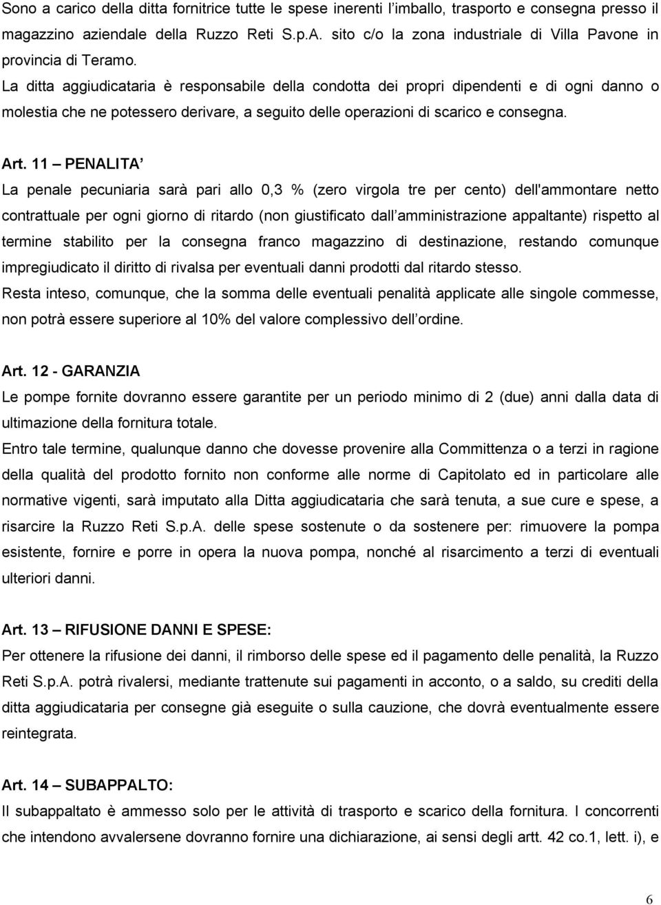 La ditta aggiudicataria è responsabile della condotta dei propri dipendenti e di ogni danno o molestia che ne potessero derivare, a seguito delle operazioni di scarico e consegna. Art.