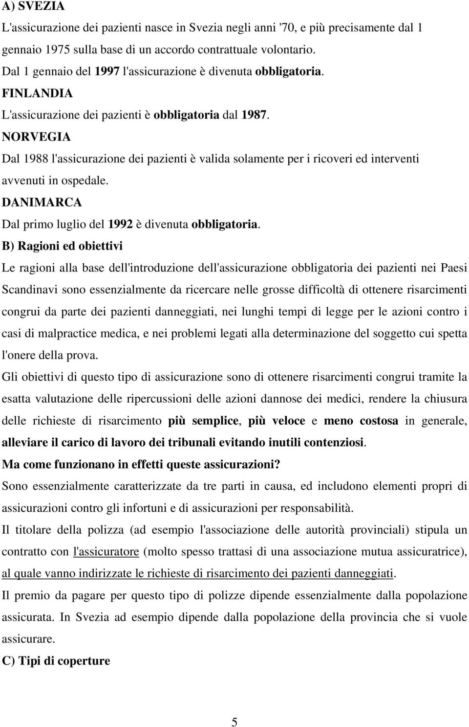 NORVEGIA Dal 1988 l'assicurazione dei pazienti è valida solamente per i ricoveri ed interventi avvenuti in ospedale. DANIMARCA Dal primo luglio del 1992 è divenuta obbligatoria.