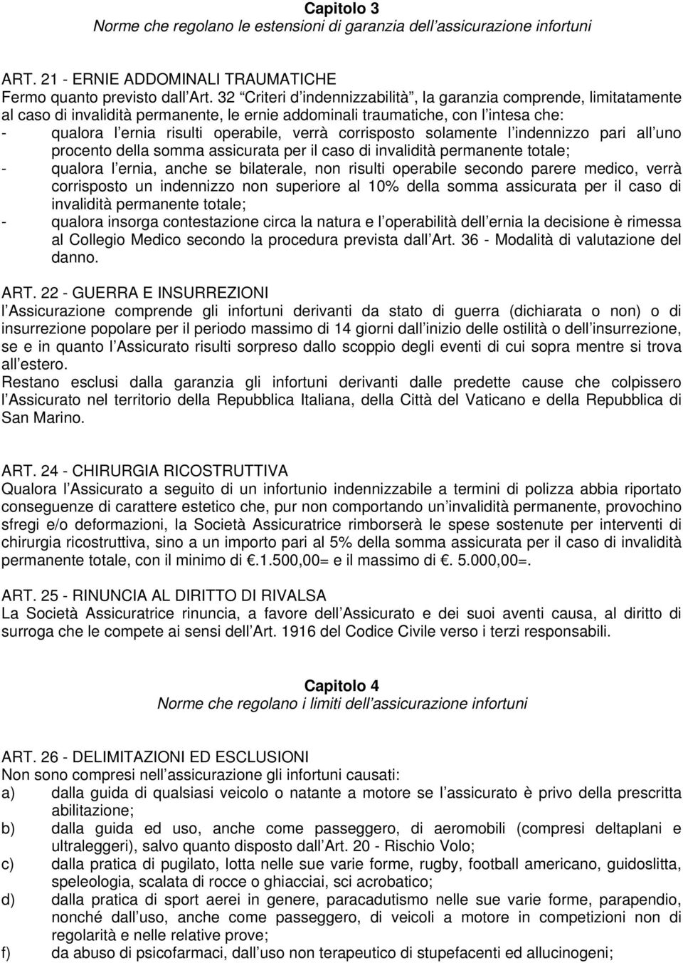 corrisposto solamente l indennizzo pari all uno procento della somma assicurata per il caso di invalidità permanente totale; - qualora l ernia, anche se bilaterale, non risulti operabile secondo