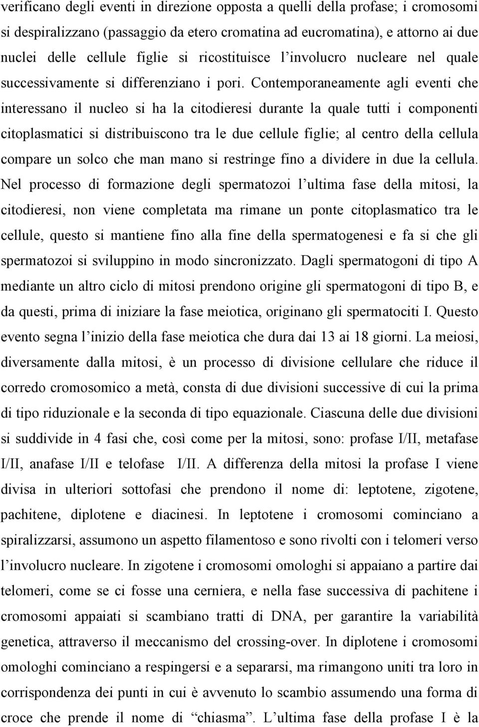 Contemporaneamente agli eventi che interessano il nucleo si ha la citodieresi durante la quale tutti i componenti citoplasmatici si distribuiscono tra le due cellule figlie; al centro della cellula