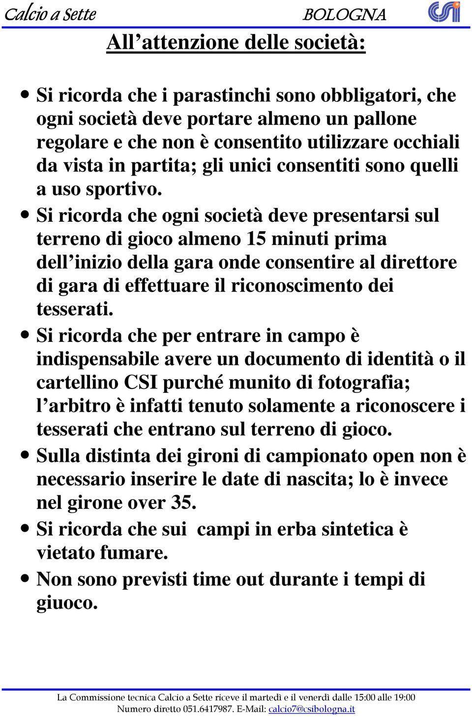 Si ricorda che ogni società deve presentarsi sul terreno di gioco almeno 15 minuti prima dell inizio della gara onde consentire al direttore di gara di effettuare il riconoscimento dei tesserati.