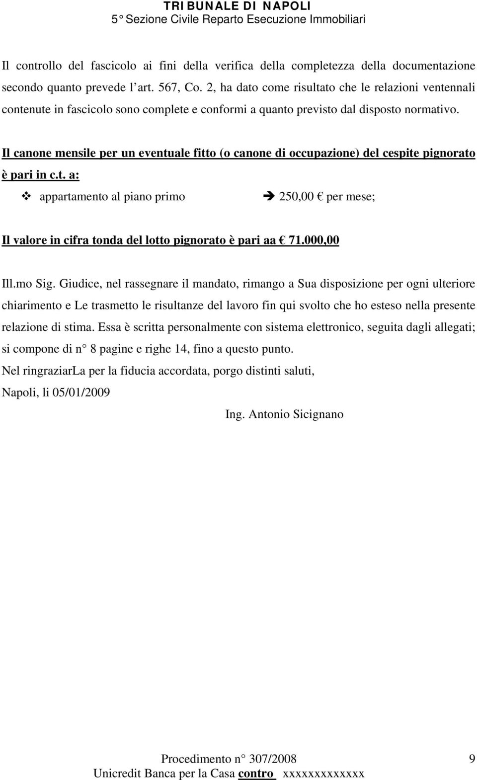 Il canone mensile per un eventuale fitto (o canone di occupazione) del cespite pignorato è pari in c.t. a: appartamento al piano primo 250,00 per mese; Il valore in cifra tonda del lotto pignorato è pari aa 71.