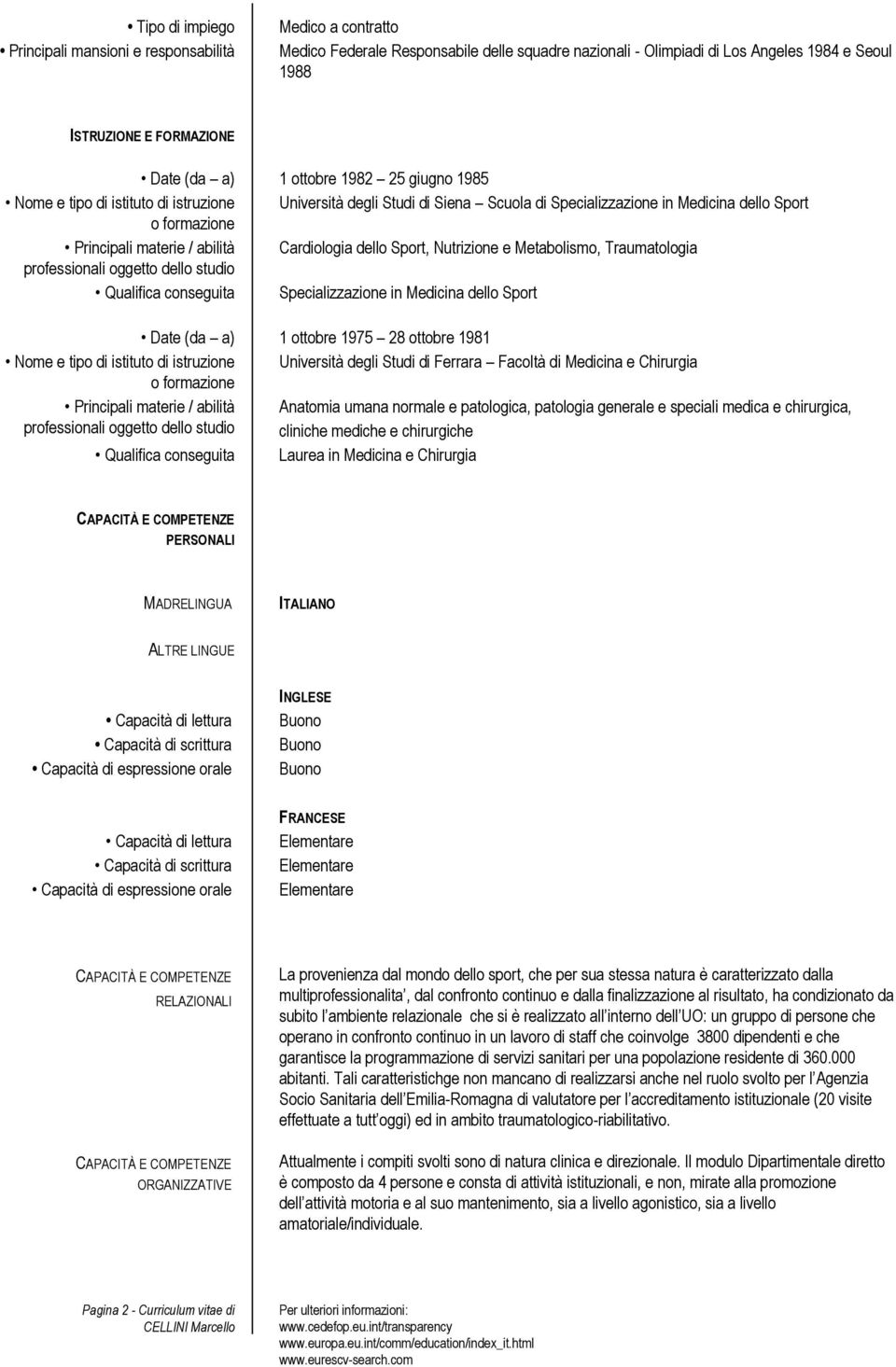 Cardiologia dello Sport, Nutrizione e Metabolismo, Traumatologia professionali oggetto dello studio Qualifica conseguita Specializzazione in Medicina dello Sport Date (da a) 1 ottobre 1975 28 ottobre