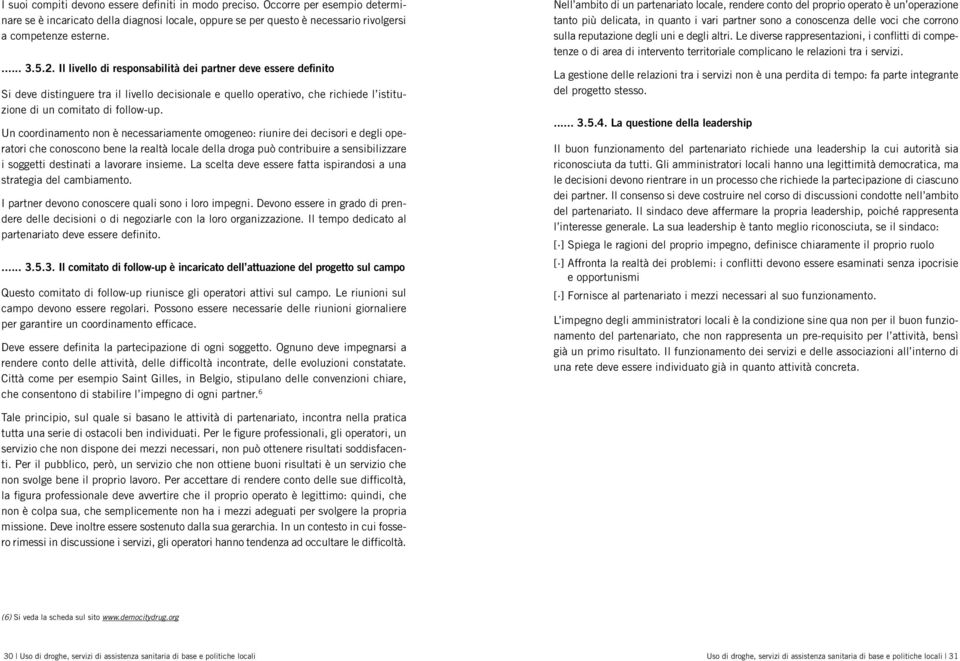 Un coordinamento non è necessariamente omogeneo: riunire dei decisori e degli operatori che conoscono bene la realtà locale della droga può contribuire a sensibilizzare i soggetti destinati a