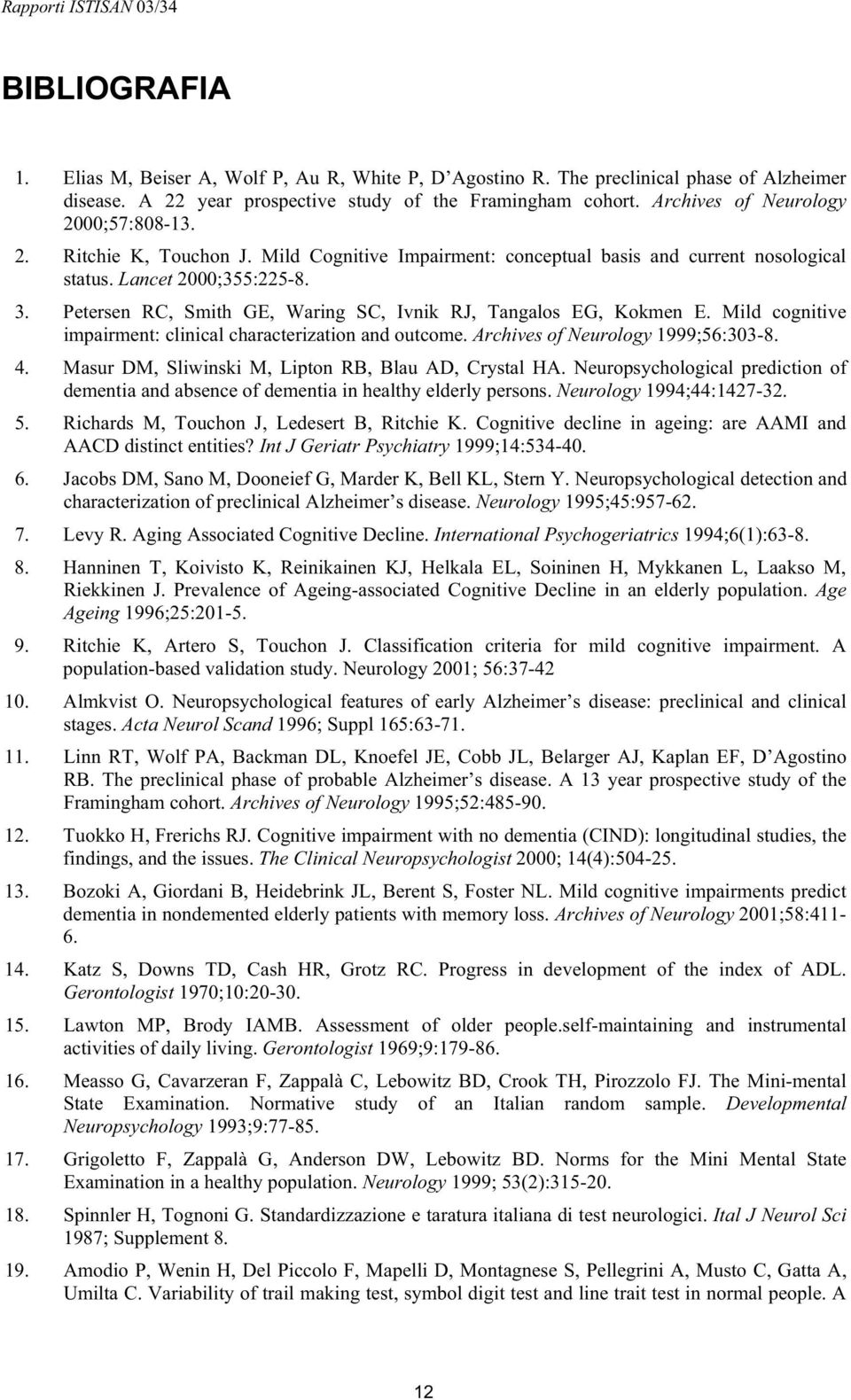 Petersen RC, Smith GE, Waring SC, Ivnik RJ, Tangalos EG, Kokmen E. Mild cognitive impairment: clinical characterization and outcome. Archives of Neurology 1999;56:303-8. 4.