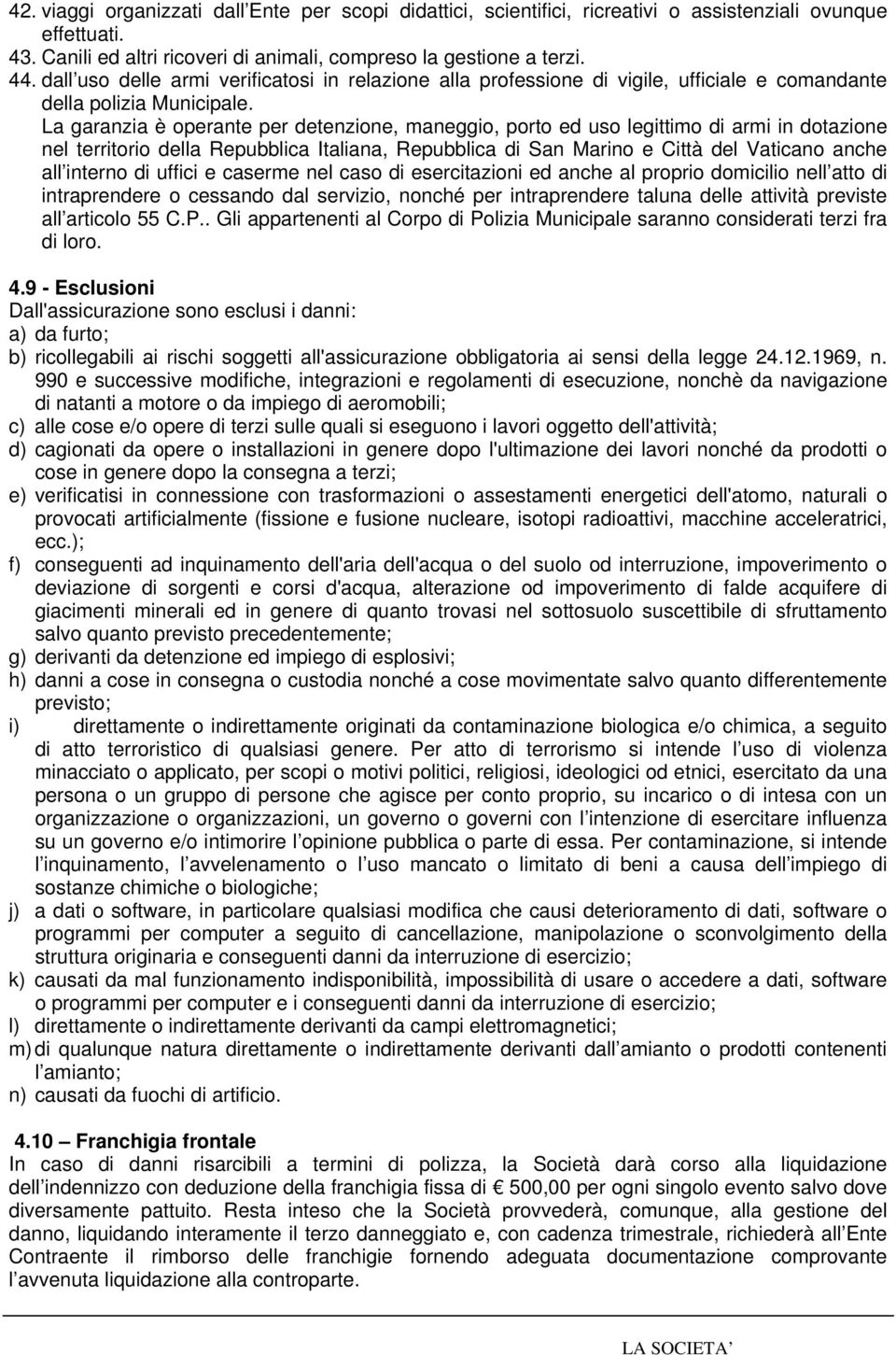 La garanzia è operante per detenzione, maneggio, porto ed uso legittimo di armi in dotazione nel territorio della Repubblica Italiana, Repubblica di San Marino e Città del Vaticano anche all interno