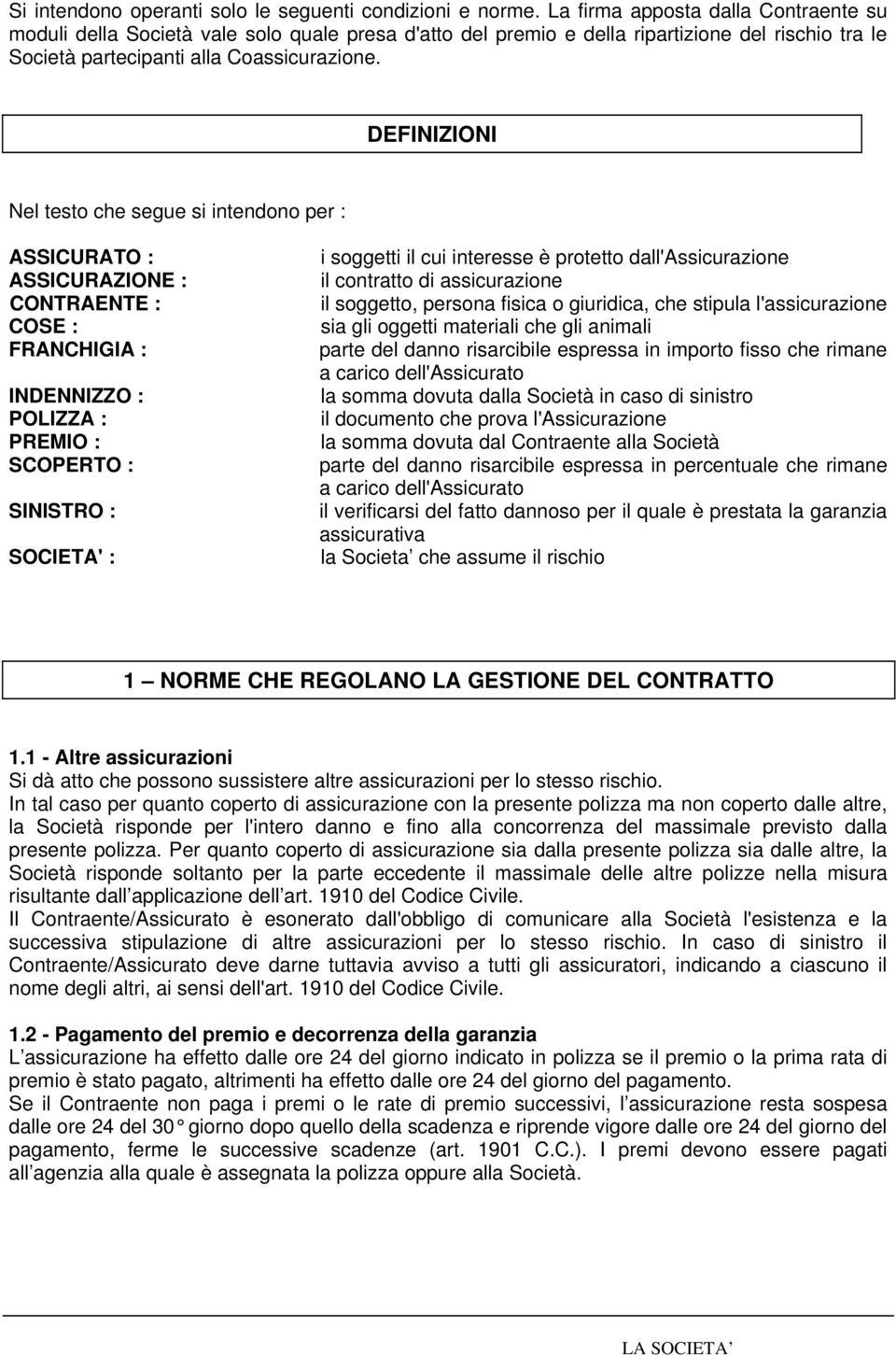 DEFINIZIONI Nel testo che segue si intendono per : ASSICURATO : ASSICURAZIONE : CONTRAENTE : COSE : FRANCHIGIA : INDENNIZZO : POLIZZA : PREMIO : SCOPERTO : SINISTRO : SOCIETA' : i soggetti il cui