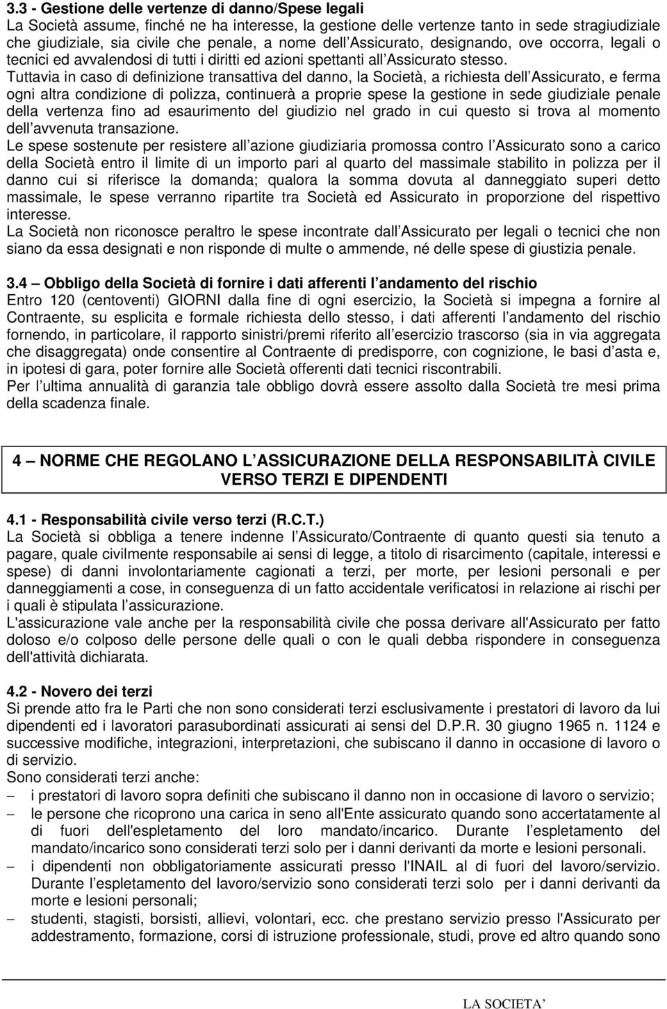 Tuttavia in caso di definizione transattiva del danno, la Società, a richiesta dell Assicurato, e ferma ogni altra condizione di polizza, continuerà a proprie spese la gestione in sede giudiziale