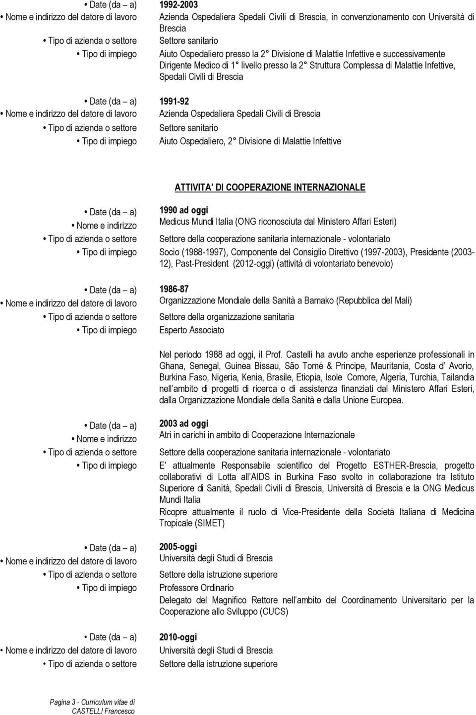 DI COOPERAZIONE INTERNAZIONALE 1990 ad oggi Medicus Mundi Italia (ONG riconosciuta dal Ministero Affari Esteri) Settore della cooperazione sanitaria internazionale - volontariato Socio (1988-1997),