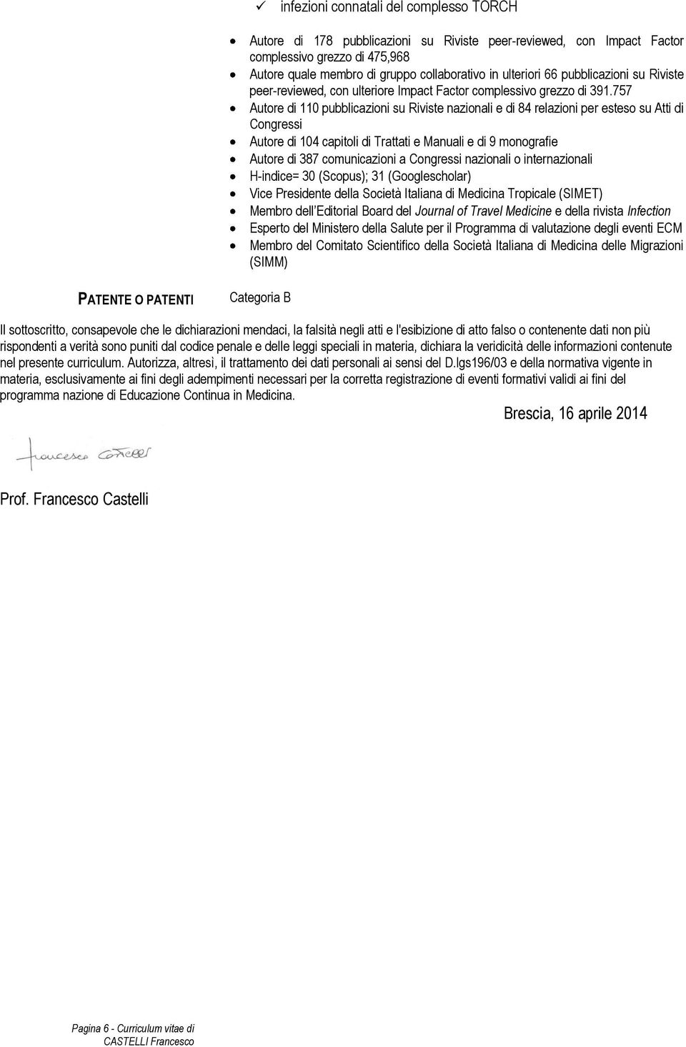 757 Autore di 110 pubblicazioni su Riviste nazionali e di 84 relazioni per esteso su Atti di Congressi Autore di 104 capitoli di Trattati e Manuali e di 9 monografie Autore di 387 comunicazioni a