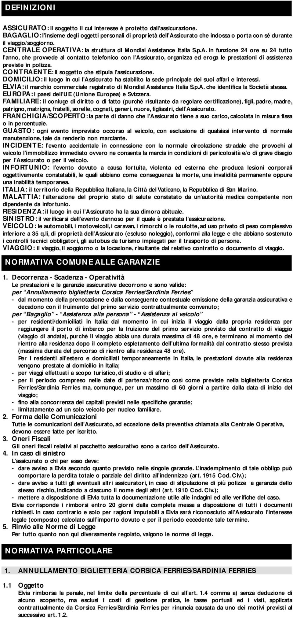 CONTRAENTE: il soggetto che stipula l assicurazione. DOMICILIO: il luogo in cui l Assicurato ha stabilito la sede principale dei suoi affari e interessi.