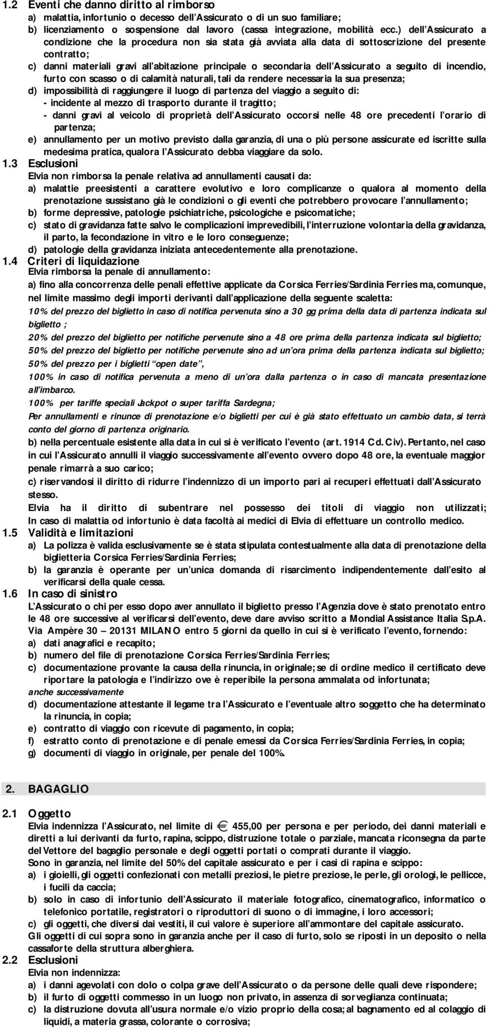 Assicurato a seguito di incendio, furto con scasso o di calamità naturali, tali da rendere necessaria la sua presenza; d) impossibilità di raggiungere il luogo di partenza del viaggio a seguito di: -