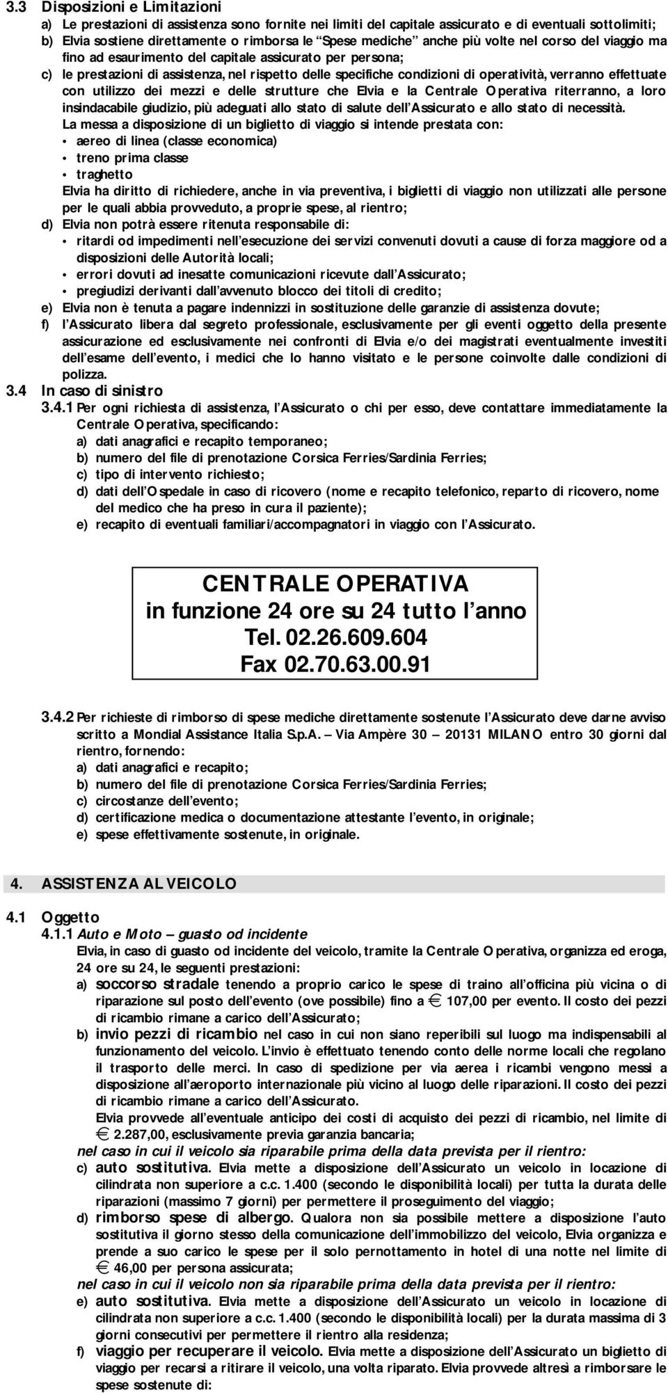 effettuate con utilizzo dei mezzi e delle strutture che Elvia e la Centrale Operativa riterranno, a loro insindacabile giudizio, più adeguati allo stato di salute dell Assicurato e allo stato di