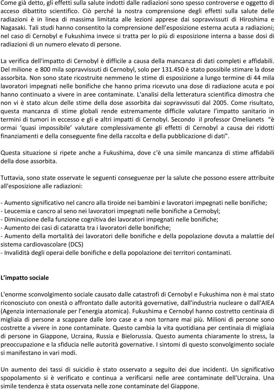 Tali studi hanno consentito la comprensione dell esposizione esterna acuta a radiazioni; nel caso di Cernobyl e Fukushima invece si tratta per lo più di esposizione interna a basse dosi di radiazioni