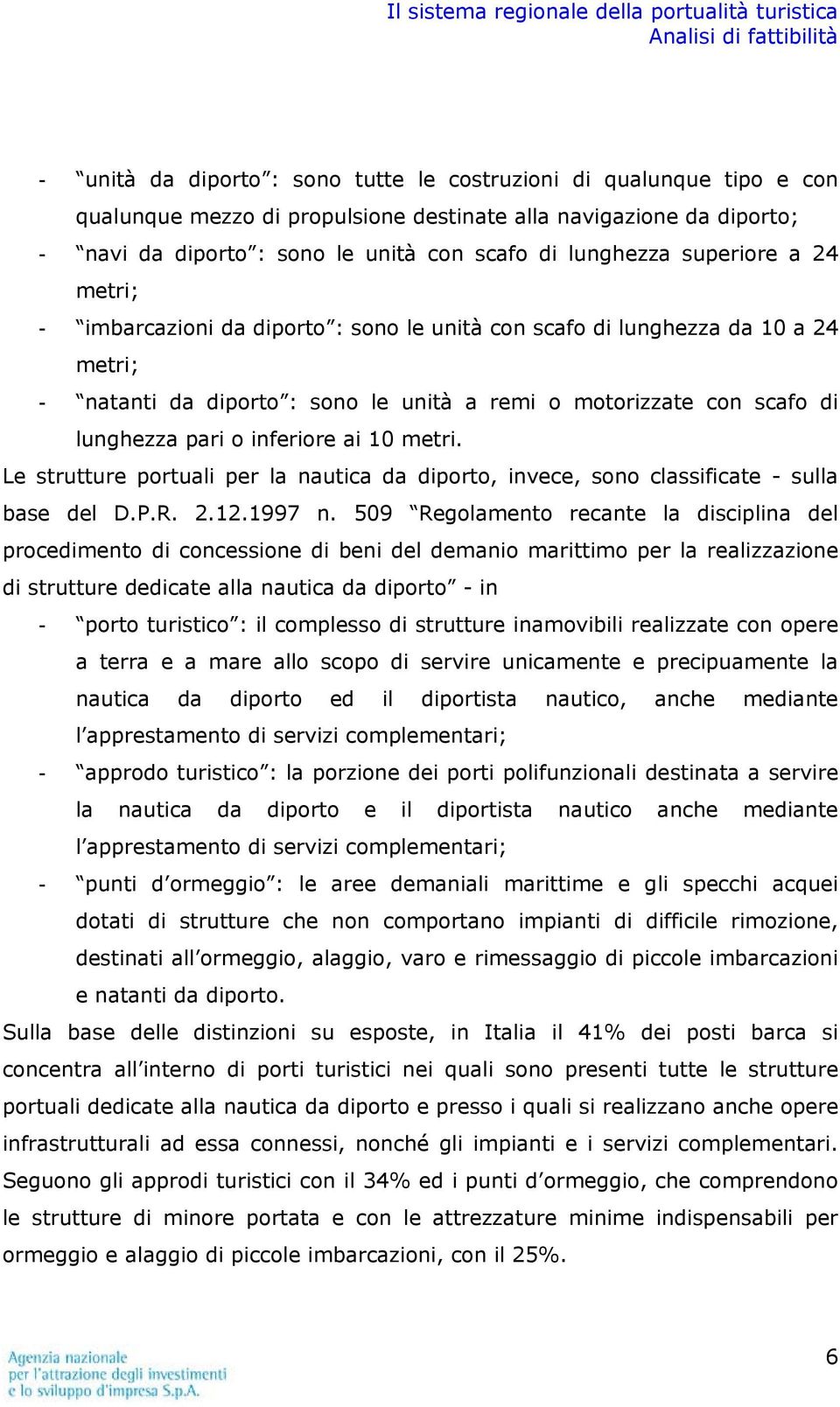 inferiore ai 10 metri. Le strutture portuali per la nautica da diporto, invece, sono classificate - sulla base del D.P.R. 2.12.1997 n.