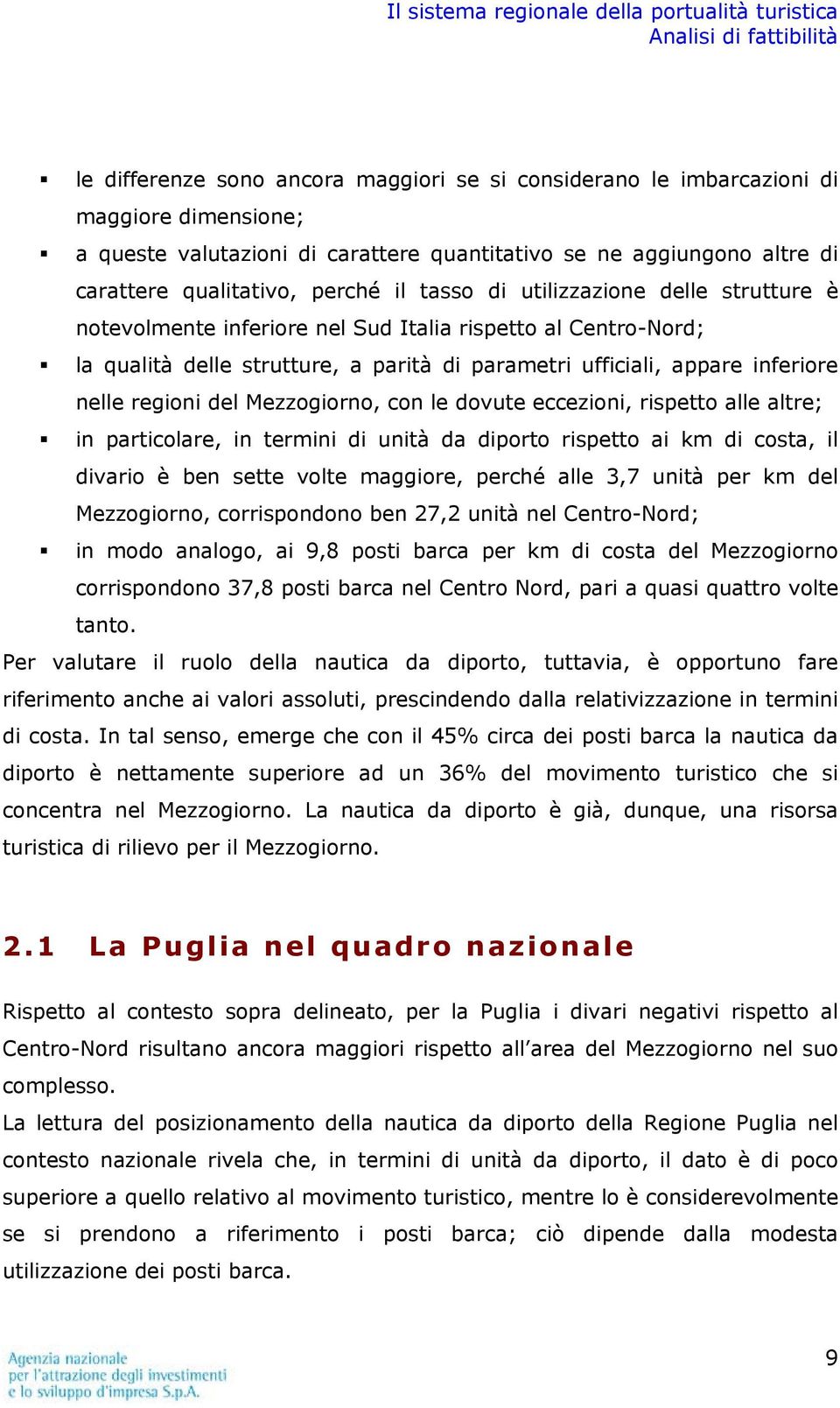 Mezzogiorno, con le dovute eccezioni, rispetto alle altre; in particolare, in termini di unità da diporto rispetto ai km di costa, il divario è ben sette volte maggiore, perché alle 3,7 unità per km