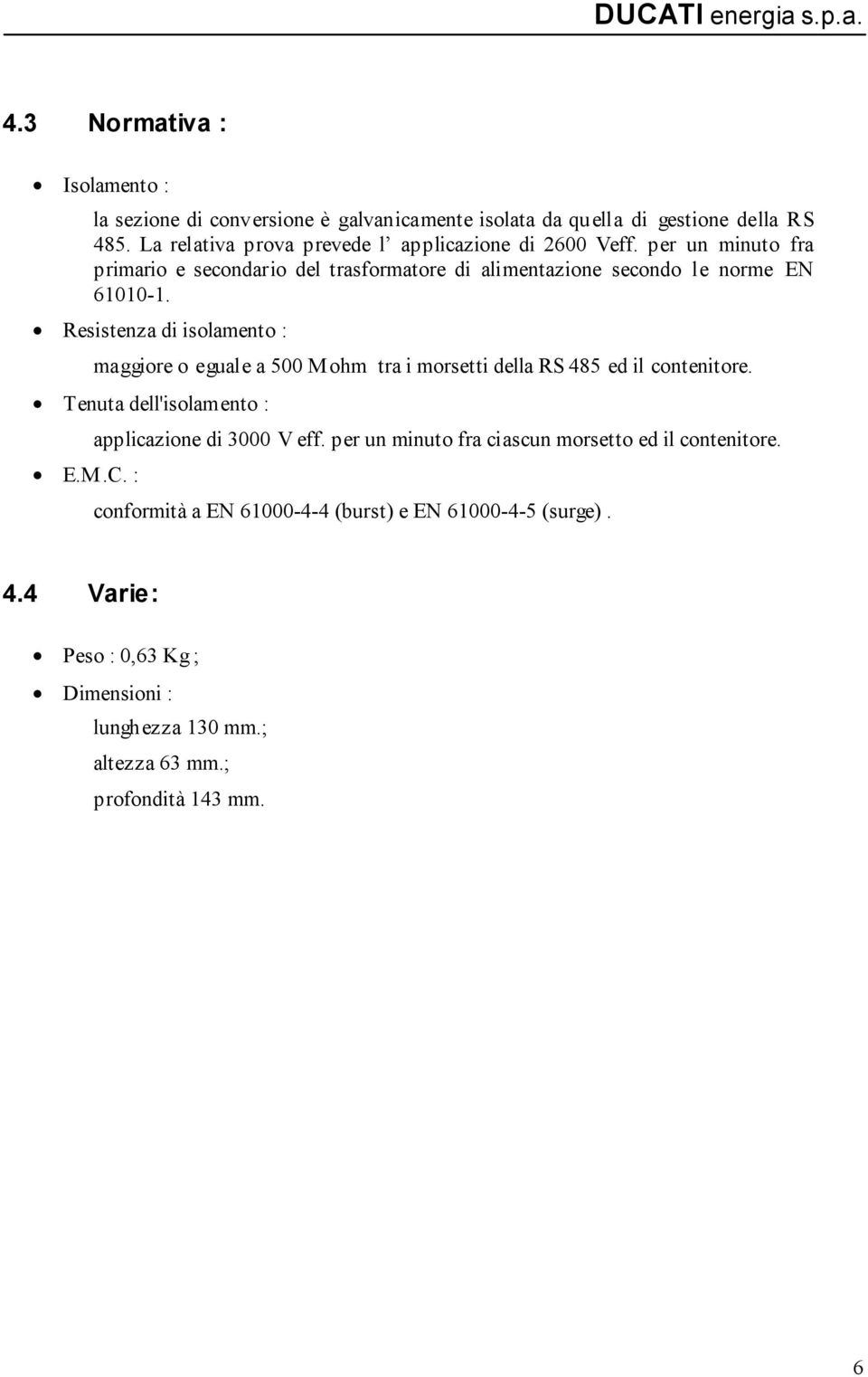 Resistenza di isolamento : maggiore o eguale a 500 Mohm tra i morsetti della RS 485 ed il contenitore. Tenuta dell'isolamento : applicazione di 3000 V eff.