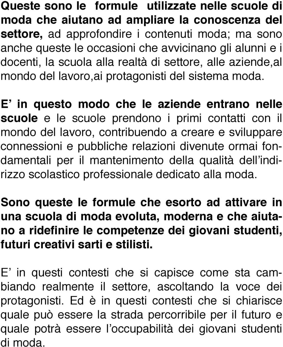 E in questo modo che le aziende entrano nelle scuole e le scuole prendono i primi contatti con il mondo del lavoro, contribuendo a creare e sviluppare connessioni e pubbliche relazioni divenute ormai