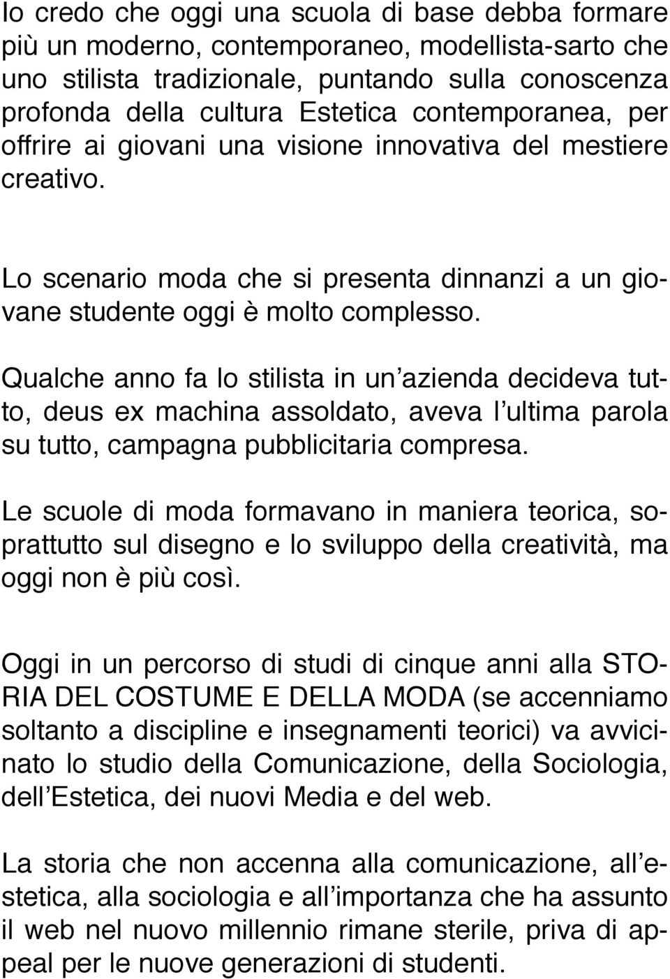 Qualche anno fa lo stilista in un azienda decideva tutto, deus ex machina assoldato, aveva l ultima parola su tutto, campagna pubblicitaria compresa.