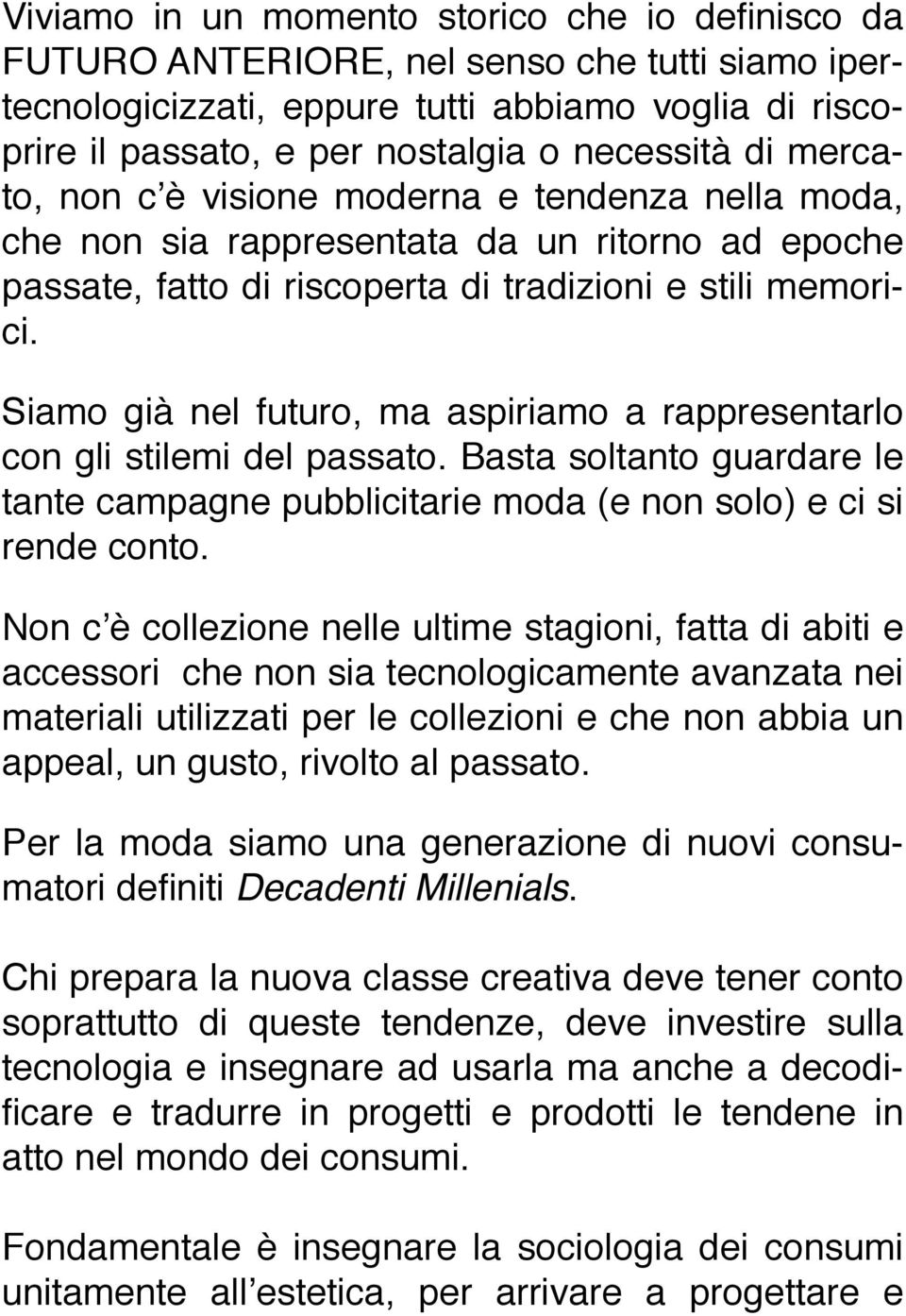 Siamo già nel futuro, ma aspiriamo a rappresentarlo con gli stilemi del passato. Basta soltanto guardare le tante campagne pubblicitarie moda (e non solo) e ci si rende conto.