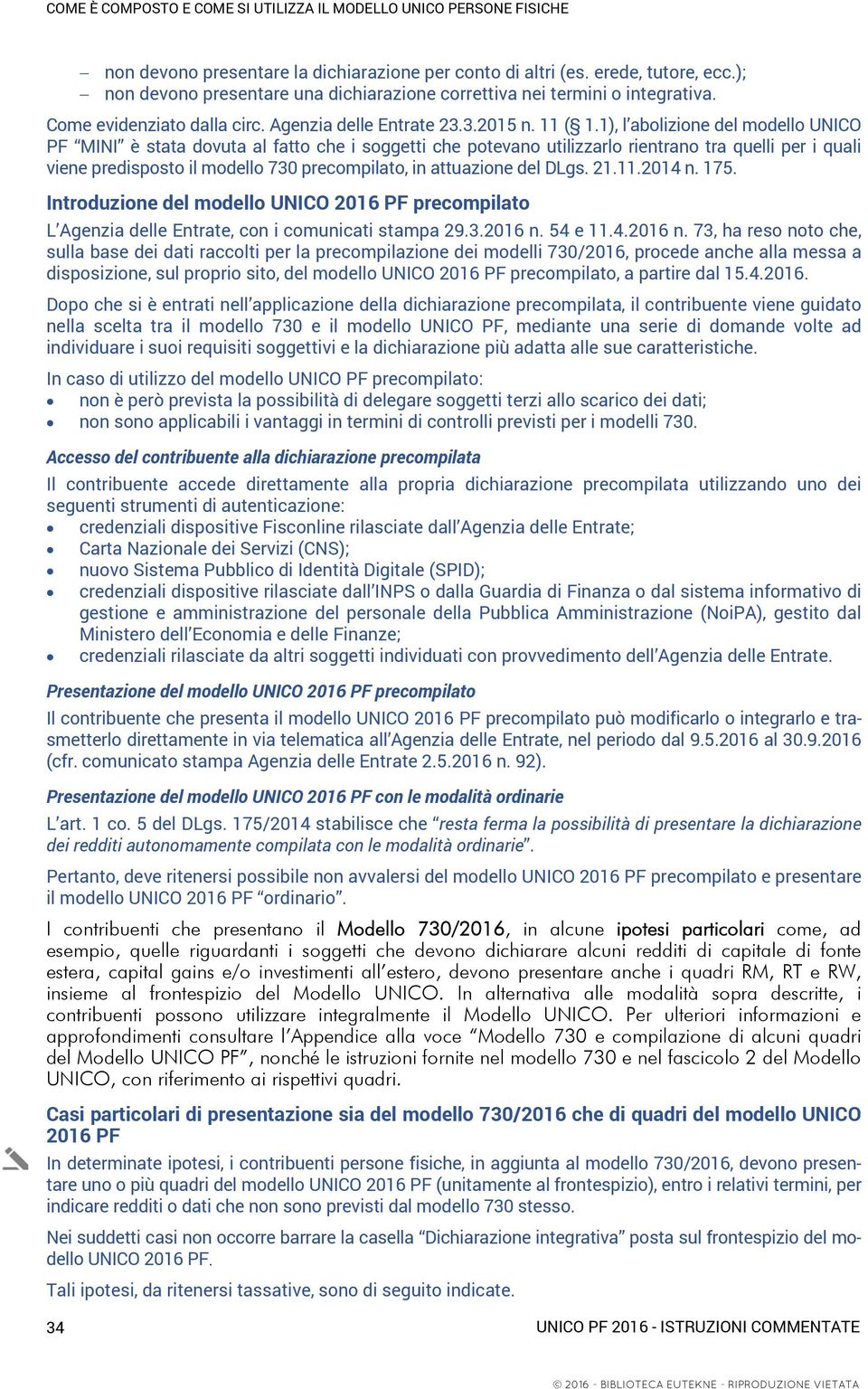 1), l abolizione del modello UNICO PF MINI è stata dovuta al fatto che i soggetti che potevano utilizzarlo rientrano tra quelli per i quali viene predisposto il modello 730 precompilato, in