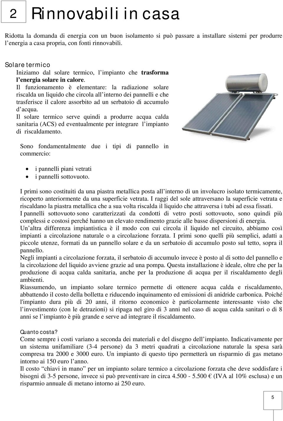 Il funzionamento è elementare: la radiazione solare riscalda un liquido che circola all interno dei pannelli e che trasferisce il calore assorbito ad un serbatoio di accumulo d acqua.