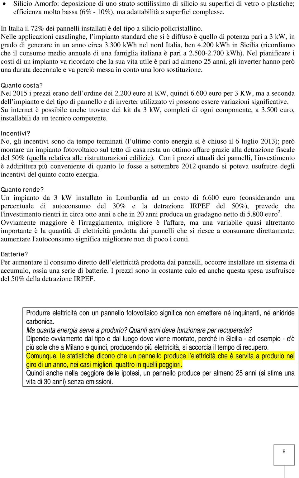 Nelle applicazioni casalinghe, l impianto standard che si è diffuso è quello di potenza pari a 3 kw, in grado di generare in un anno circa 3.300 kwh nel nord Italia, ben 4.