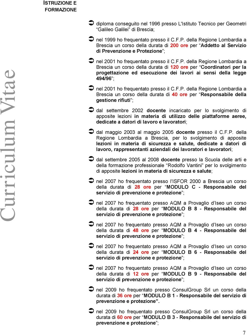 evenzine e Prtezine ; nel 2001 h frequentat press il C.F.P. della Regine Lmbardia a Brescia un crs della durata di 120 re per Crdinatri per la prgettazine ed esecuzine dei lavri ai sensi della legge 49496 ; nel 2001 h frequentat press il C.