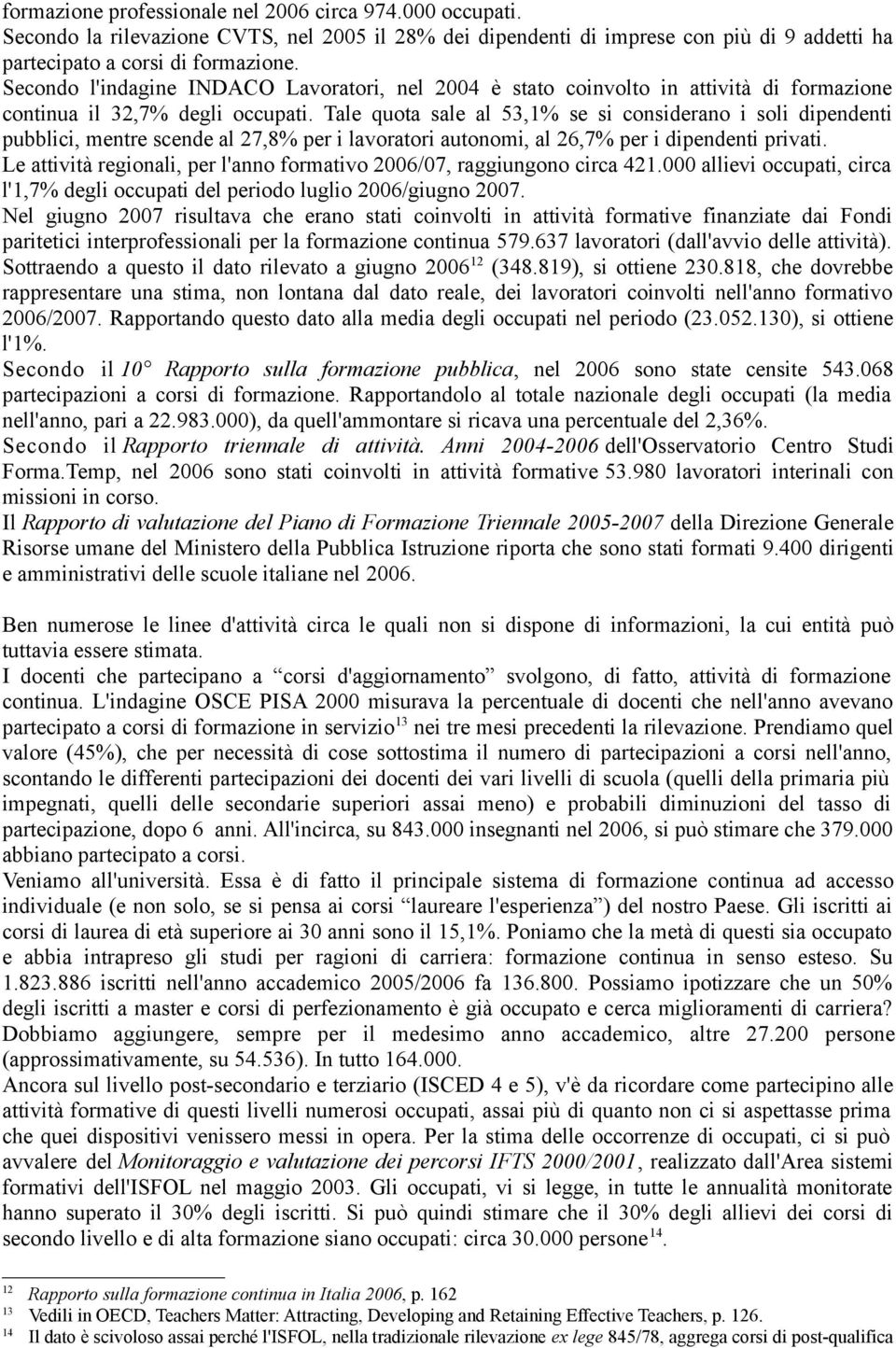 Tale quota sale al 53,1% se si considerano i soli dipendenti pubblici, mentre scende al 27,8% per i lavoratori autonomi, al 26,7% per i dipendenti privati.