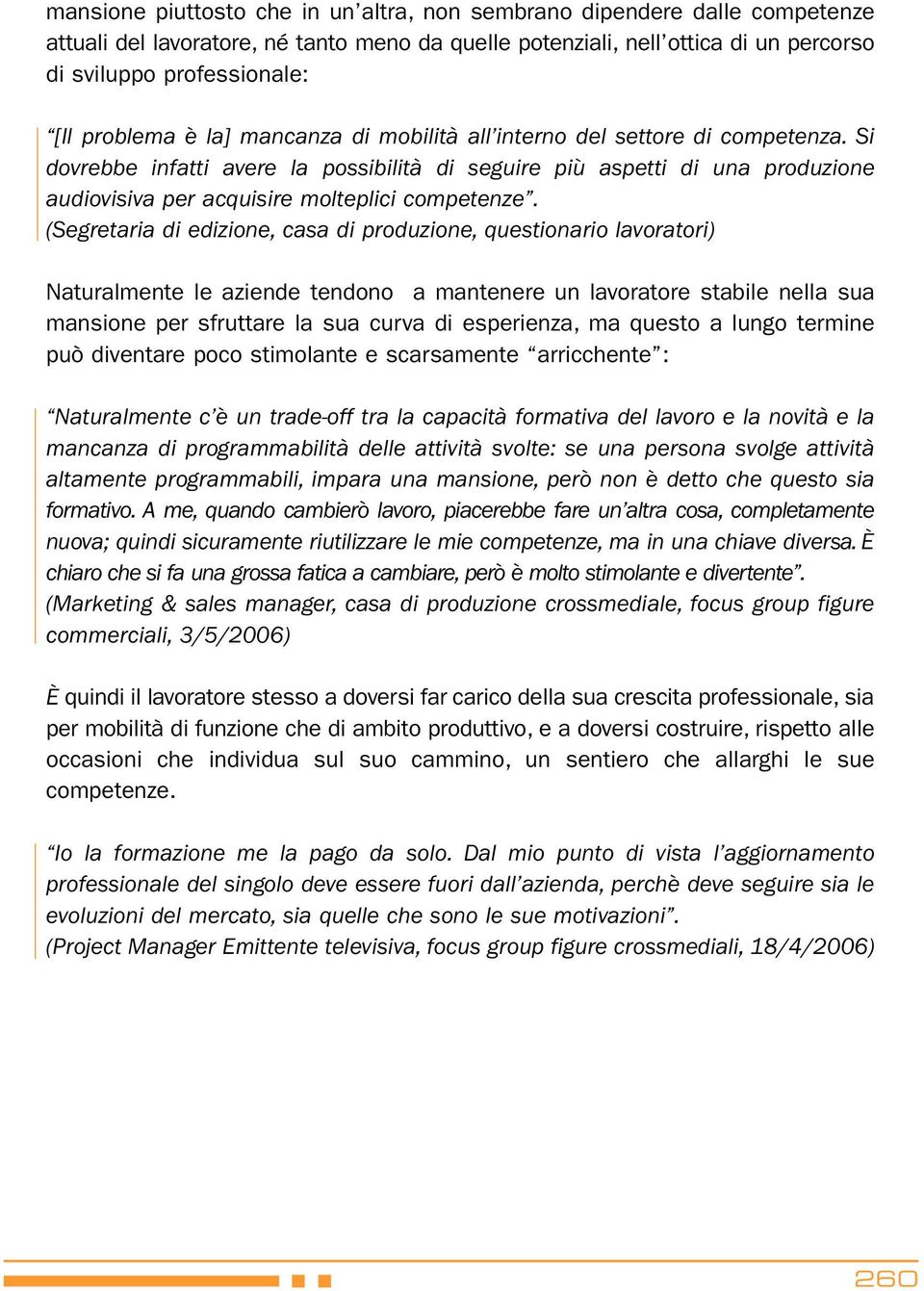 Si dovrebbe infatti avere la possibilità di seguire più aspetti di una produzione audiovisiva per acquisire molteplici competenze.