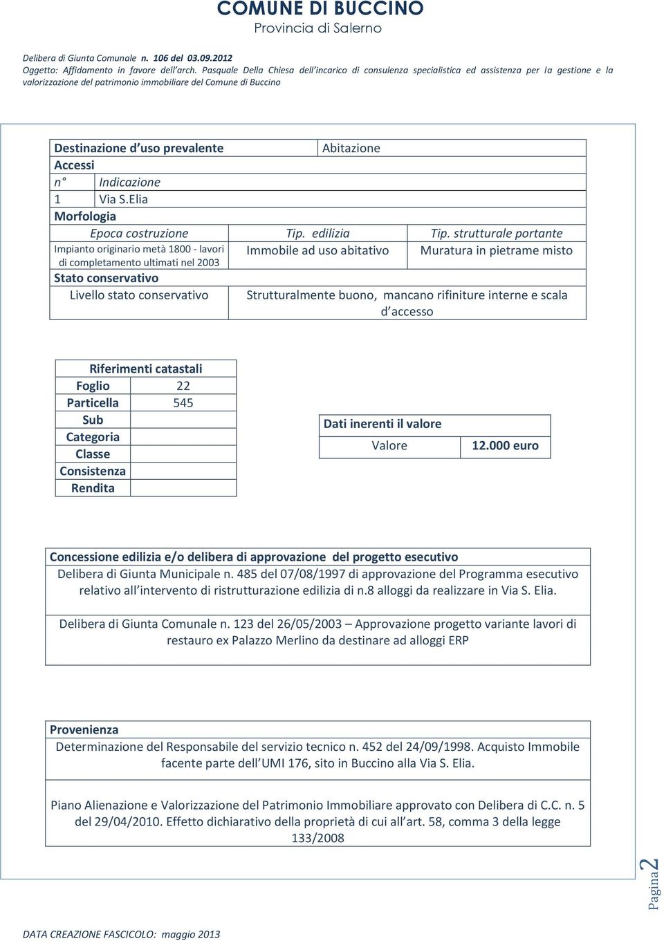 Strutturalmente buono, mancano rifiniture interne e scala d accesso Riferimenti catastali Foglio 22 Particella 545 Sub Categoria Classe Consistenza Rendita Dati inerenti il valore Valore 12.