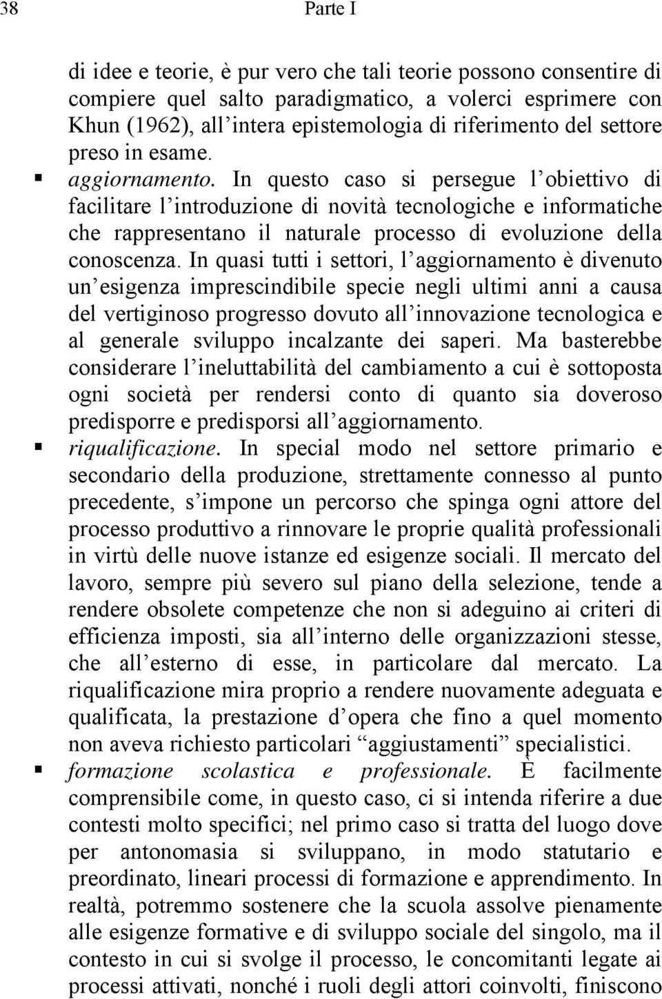 In questo caso si persegue l obiettivo di facilitare l introduzione di novità tecnologiche e informatiche che rappresentano il naturale processo di evoluzione della conoscenza.