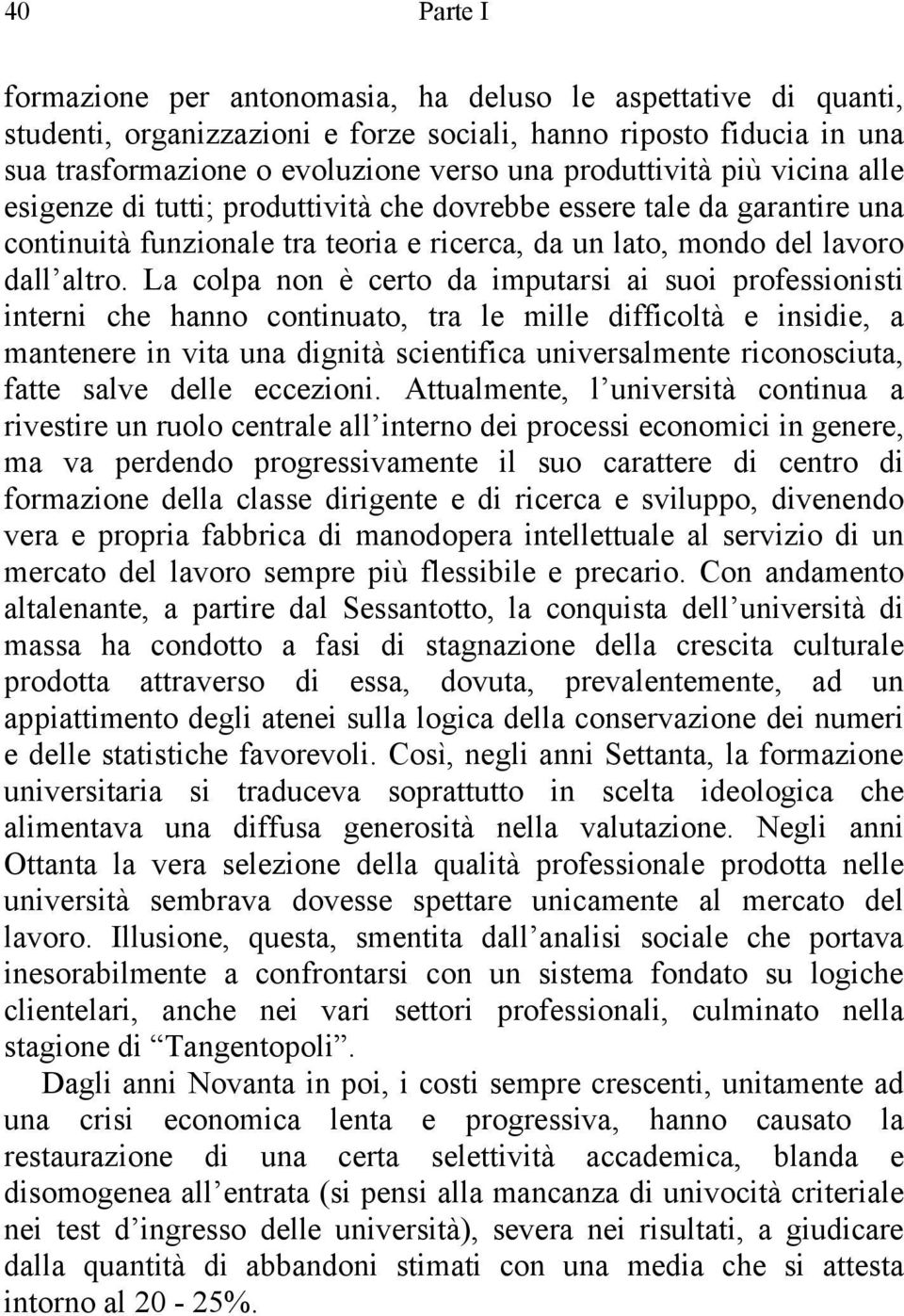 La colpa non è certo da imputarsi ai suoi professionisti interni che hanno continuato, tra le mille difficoltà e insidie, a mantenere in vita una dignità scientifica universalmente riconosciuta,