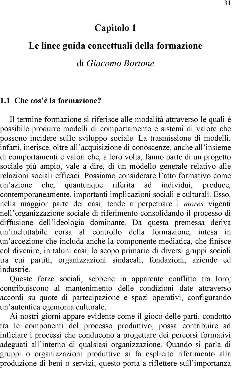 La trasmissione di modelli, infatti, inerisce, oltre all acquisizione di conoscenze, anche all insieme di comportamenti e valori che, a loro volta, fanno parte di un progetto sociale più ampio, vale