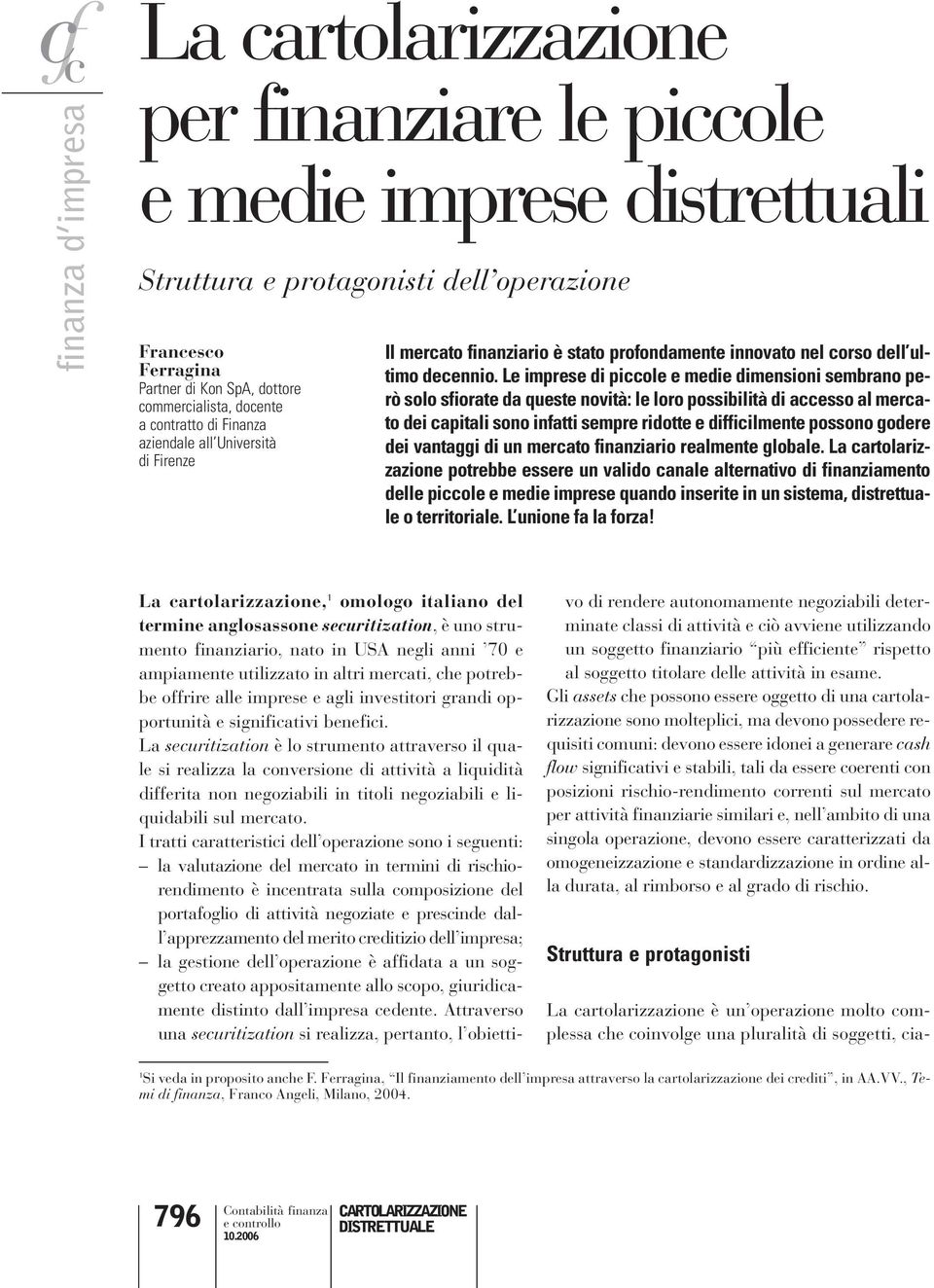 Le imprese di piccole e medie dimensioni sembrano però solo sfiorate da queste novità: le loro possibilità di accesso al mercato dei capitali sono infatti sempre ridotte e difficilmente possono