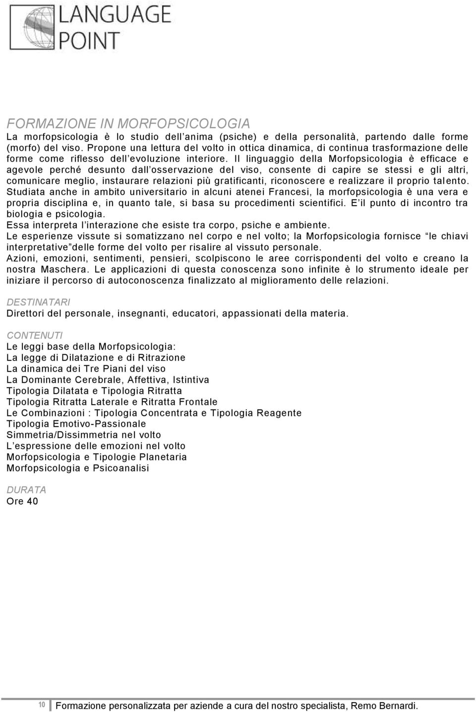 Il linguaggio della Morfopsicologia è efficace e agevole perché desunto dall osservazione del viso, consente di capire se stessi e gli altri, comunicare meglio, instaurare relazioni più gratificanti,