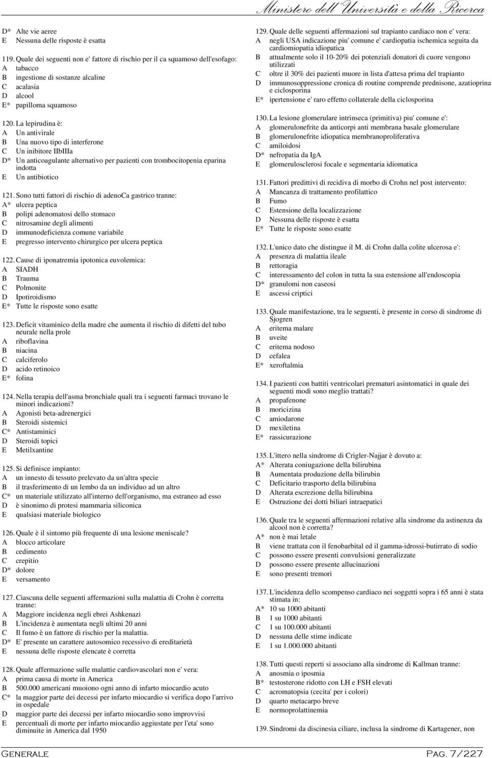 La lepirudina è: A Un antivirale B Una nuovo tipo di interferone C Un inibitore IIbIIIa D* Un anticoagulante alternativo per pazienti con trombocitopenia eparina indotta E Un antibiotico 121.