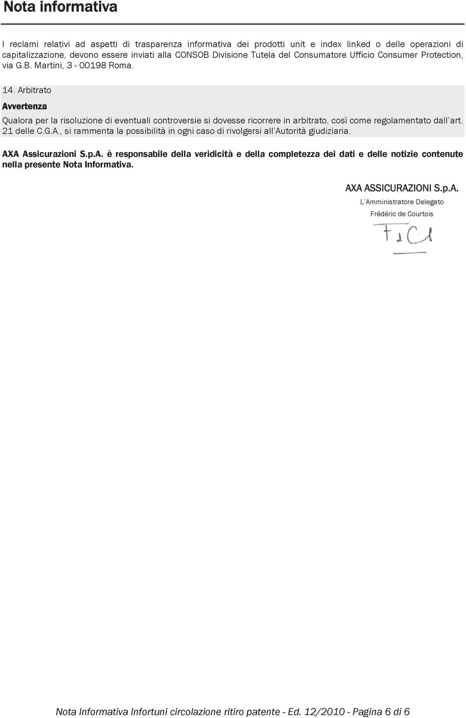 Arbitrato Avvertenza Qualora per la risoluzione di eventuali controversie si dovesse ricorrere in arbitrato, così come regolamentato dall art. 21 delle C.G.A., si rammenta la possibilità in ogni caso di rivolgersi all Autorità giudiziaria.