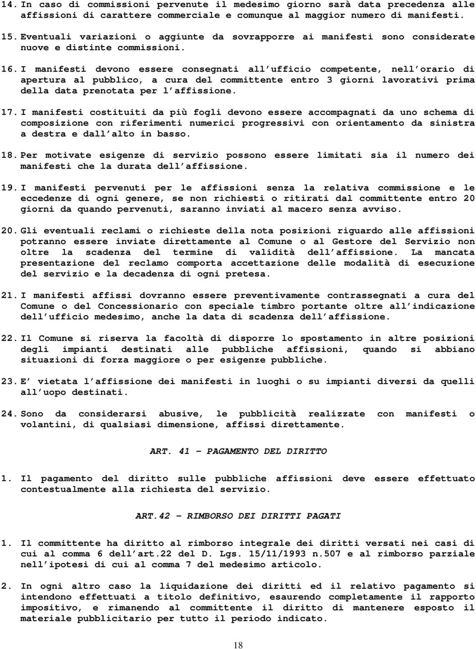 I manifesti devono essere consegnati all ufficio competente, nell orario di apertura al pubblico, a cura del committente entro 3 giorni lavorativi prima della data prenotata per l affissione. 17.