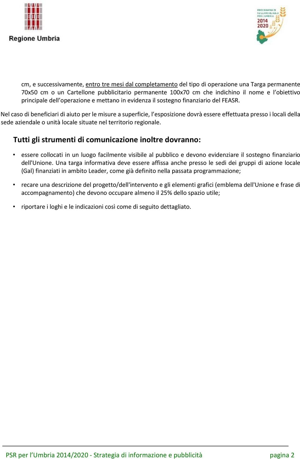 Nel caso di beneficiari di aiuto per le misure a superficie, l esposizione dovrà essere effettuata presso i locali della sede aziendale o unità locale situate nel territorio regionale.