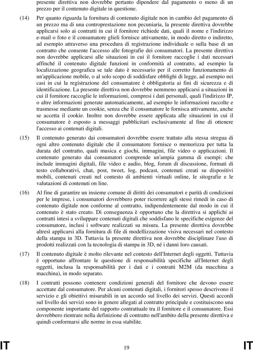 contratti in cui il fornitore richiede dati, quali il nome e l'indirizzo e-mail o foto e il consumatore glieli fornisce attivamente, in modo diretto o indiretto, ad esempio attraverso una procedura