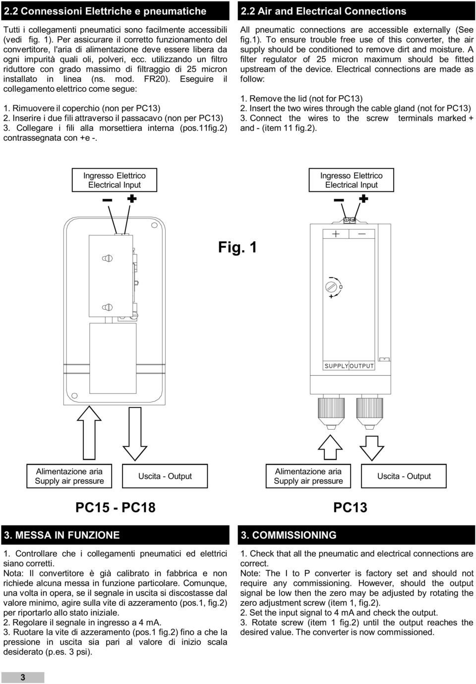 utilizzando un filtro riduttore con grado massimo di filtraggio di 25 micron installato in linea (ns. mod. FR20). Eseguire il collegamento elettrico come segue: 1. Rimuovere il coperchio (non per ) 2.