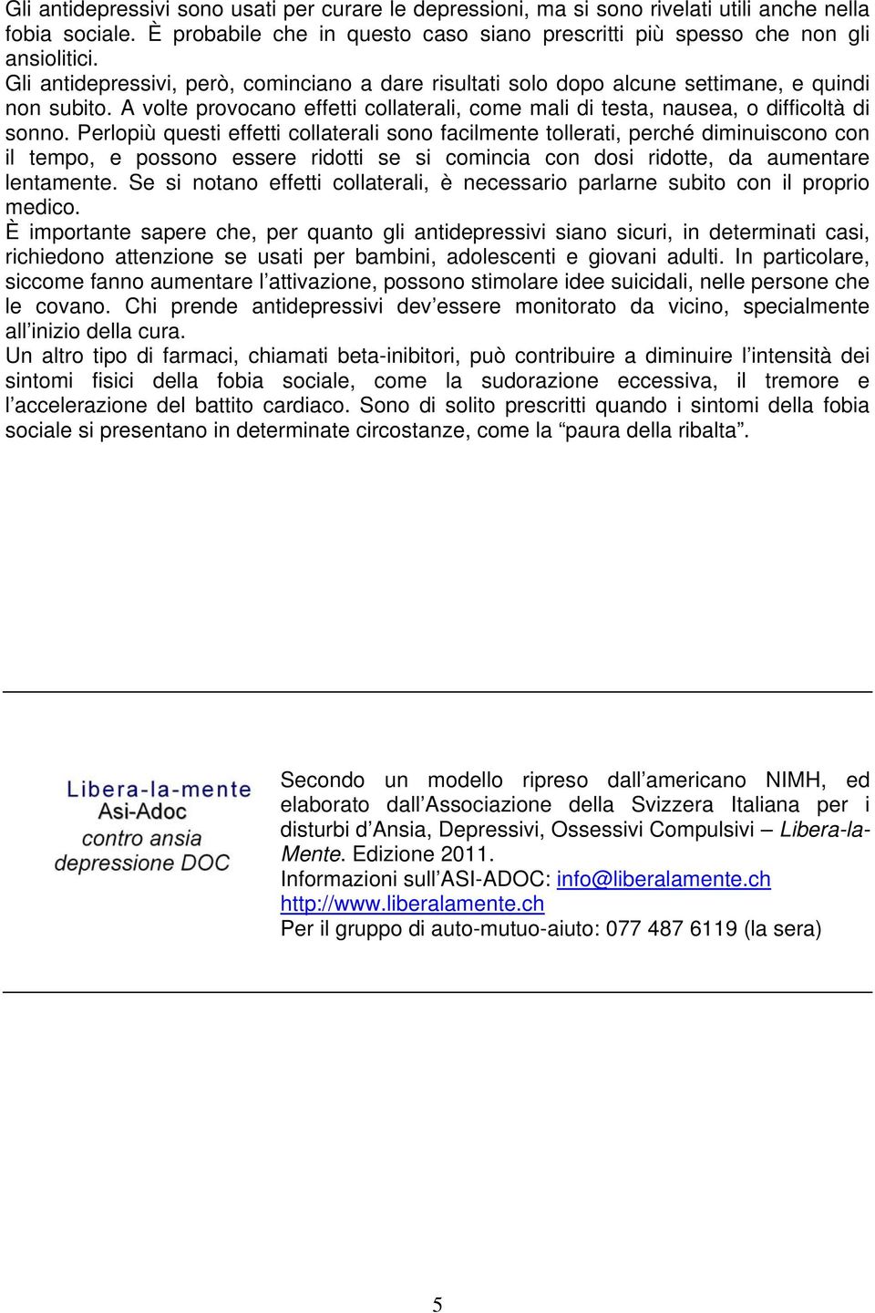 Perlopiù questi effetti collaterali sono facilmente tollerati, perché diminuiscono con il tempo, e possono essere ridotti se si comincia con dosi ridotte, da aumentare lentamente.