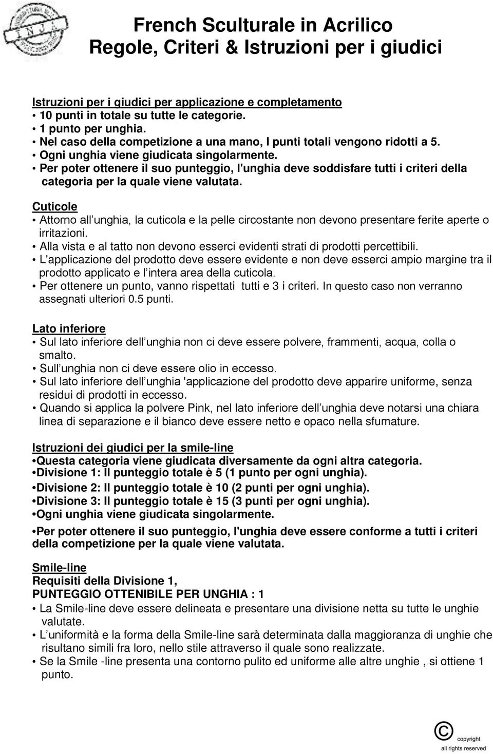 Cuticole Attorno all unghia, la cuticola e la pelle circostante non devono presentare ferite aperte o irritazioni. Alla vista e al tatto non devono esserci evidenti strati di prodotti percettibili.