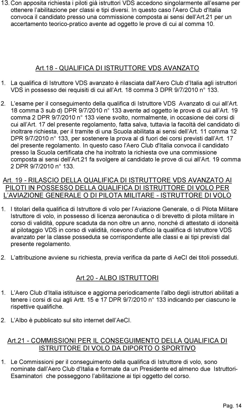 La qualifica di Istruttore VDS avanzato è rilasciata dall Aero Club d Italia agli istruttori VDS in possesso dei requisiti di cui all Art. 18 comma 3 DPR 9/7/2010 n 133. 2.