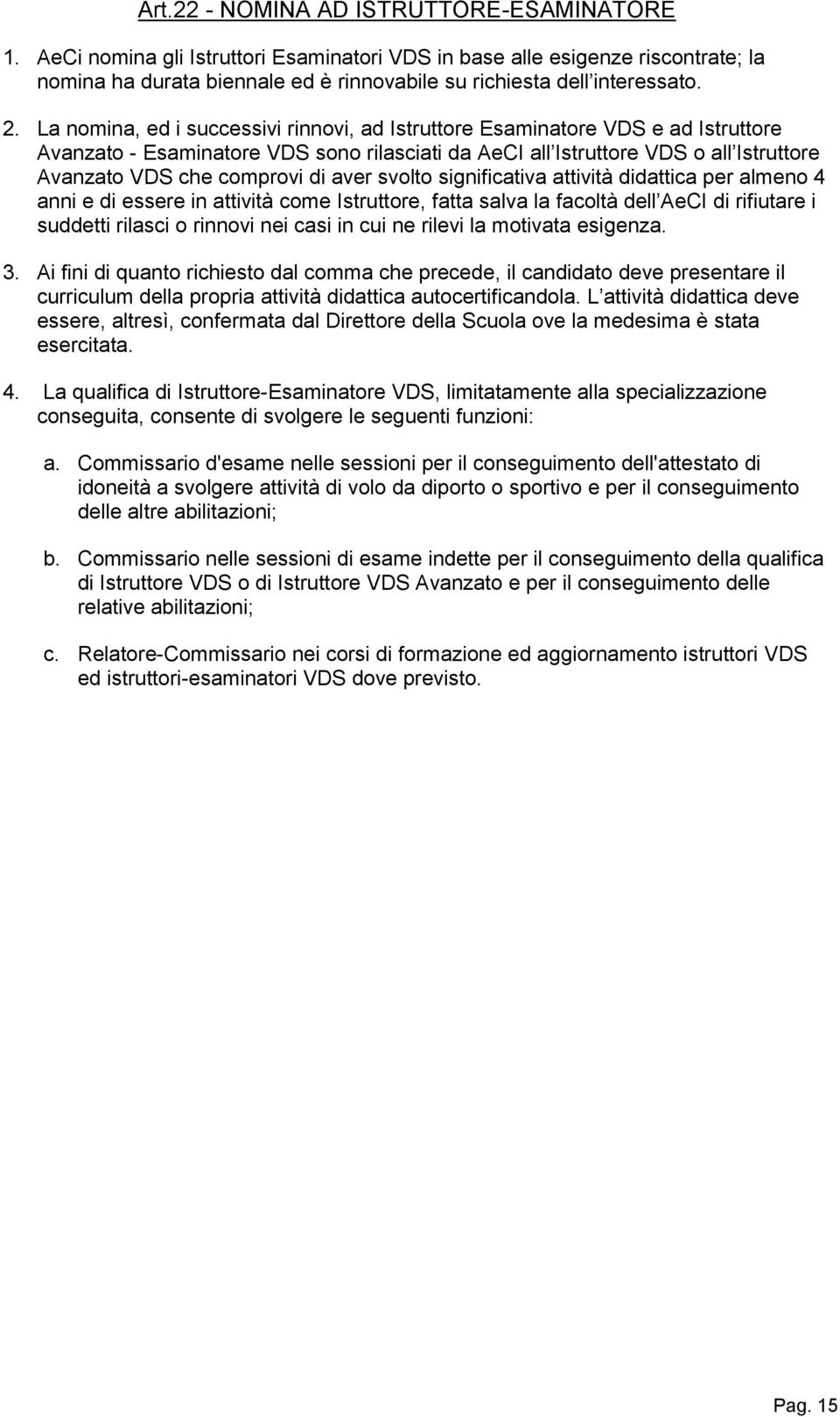 di aver svolto significativa attività didattica per almeno 4 anni e di essere in attività come Istruttore, fatta salva la facoltà dell AeCI di rifiutare i suddetti rilasci o rinnovi nei casi in cui