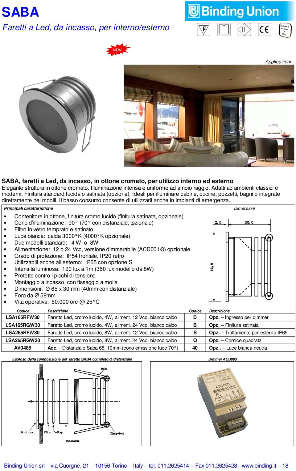 Ideali per illuminare cabine, cucine, pozzetti, bagni o integrate direttamente nei mobili. Il basso consumo consente di utilizzarli anche in impianti di emergenza.