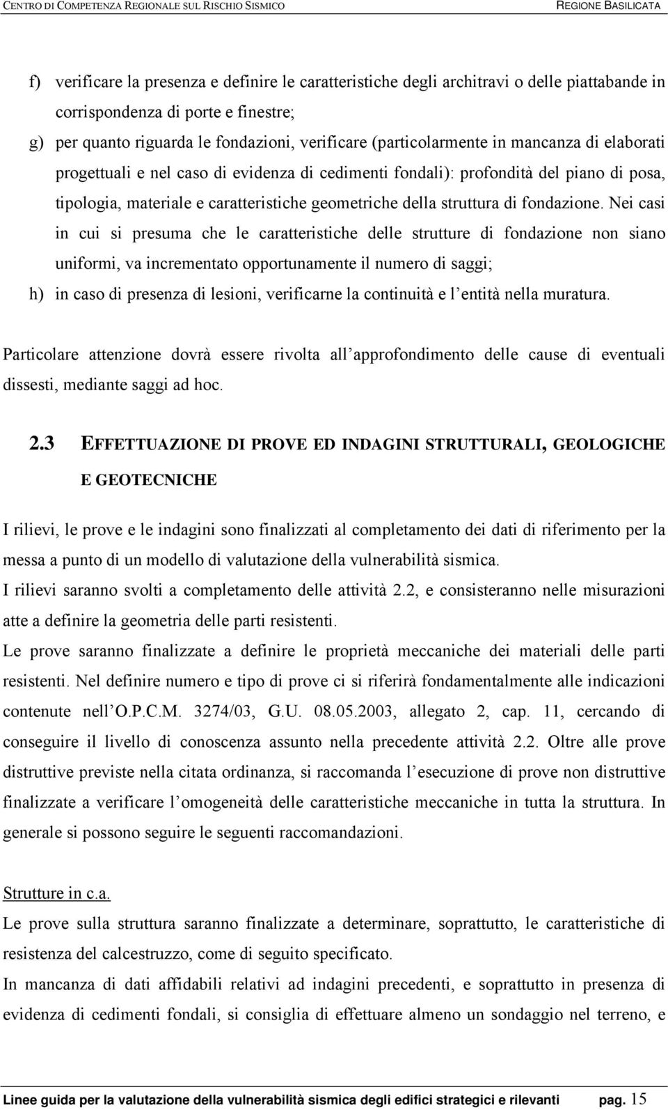 Nei casi in cui si presuma che le caratteristiche delle strutture di fondazione non siano uniformi, va incrementato opportunamente il numero di saggi; h) in caso di presenza di lesioni, verificarne